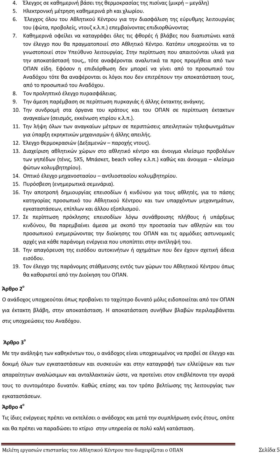 Καθημερινά οφείλει να καταγράφει όλες τις φθορές ή βλάβες που διαπιστώνει κατά τον έλεγχο που θα πραγματοποιεί στο Αθλητικό Κέντρο. Κατόπιν υποχρεούται να το γνωστοποιεί στον Υπεύθυνο λειτουργίας.