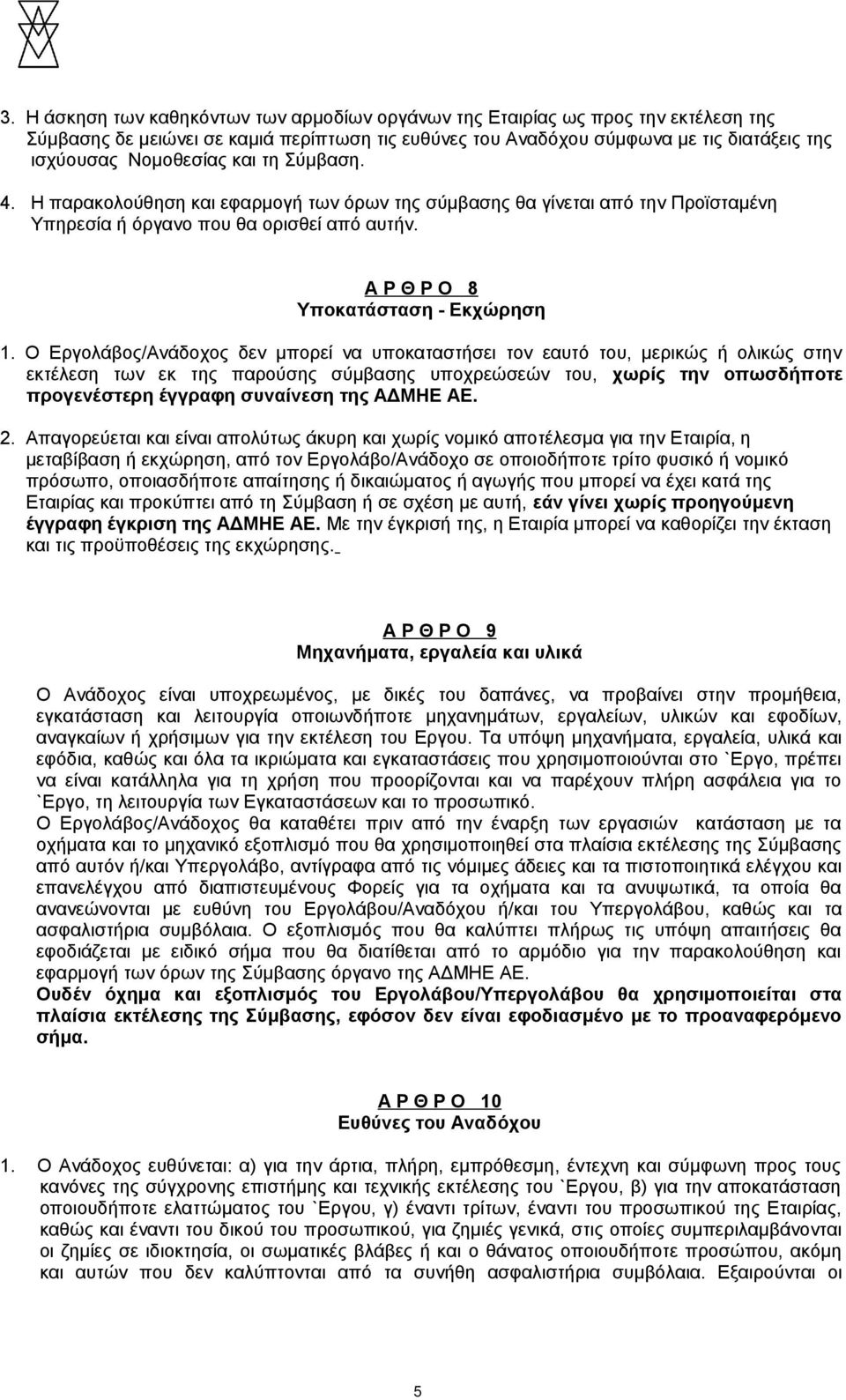 Ο Εργολάβος/Ανάδοχος δεν μπορεί να υποκαταστήσει τον εαυτό του, μερικώς ή ολικώς στην εκτέλεση των εκ της παρούσης σύμβασης υποχρεώσεών του, χωρίς την οπωσδήποτε προγενέστερη έγγραφη συναίνεση της