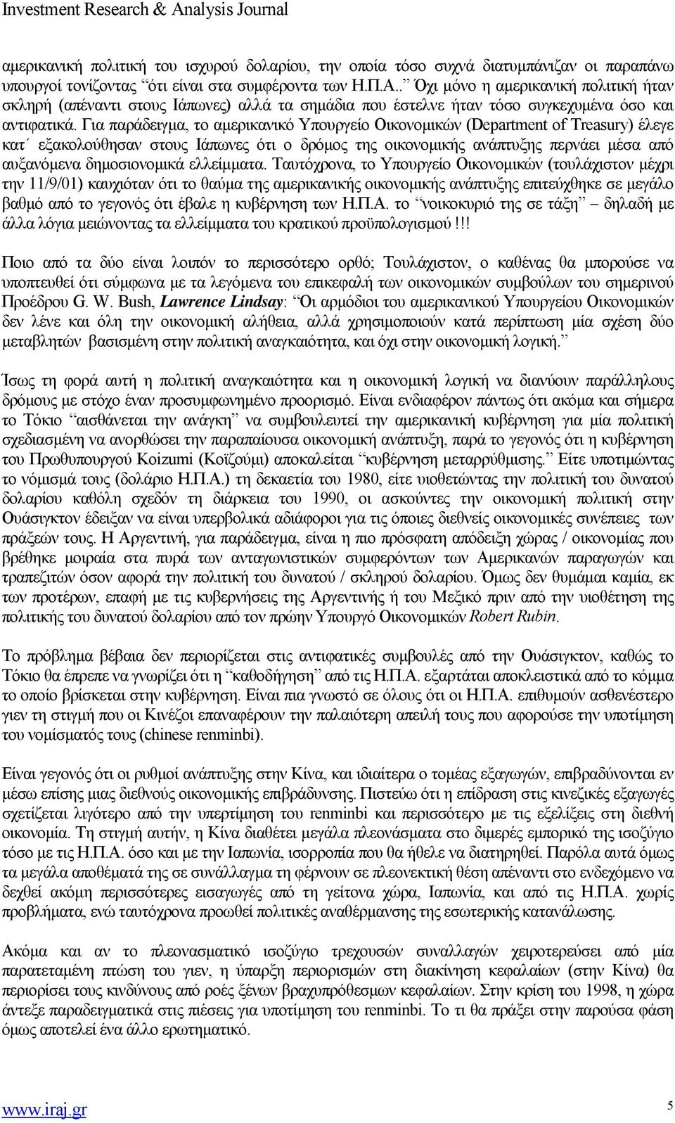 Για παράδειγμα, το αμερικανικό Υπουργείο Οικονομικών (Department of Treasury) έλεγε κατ εξακολούθησαν στους Ιάπωνες ότι ο δρόμος της οικονομικής ανάπτυξης περνάει μέσα από αυξανόμενα δημοσιονομικά