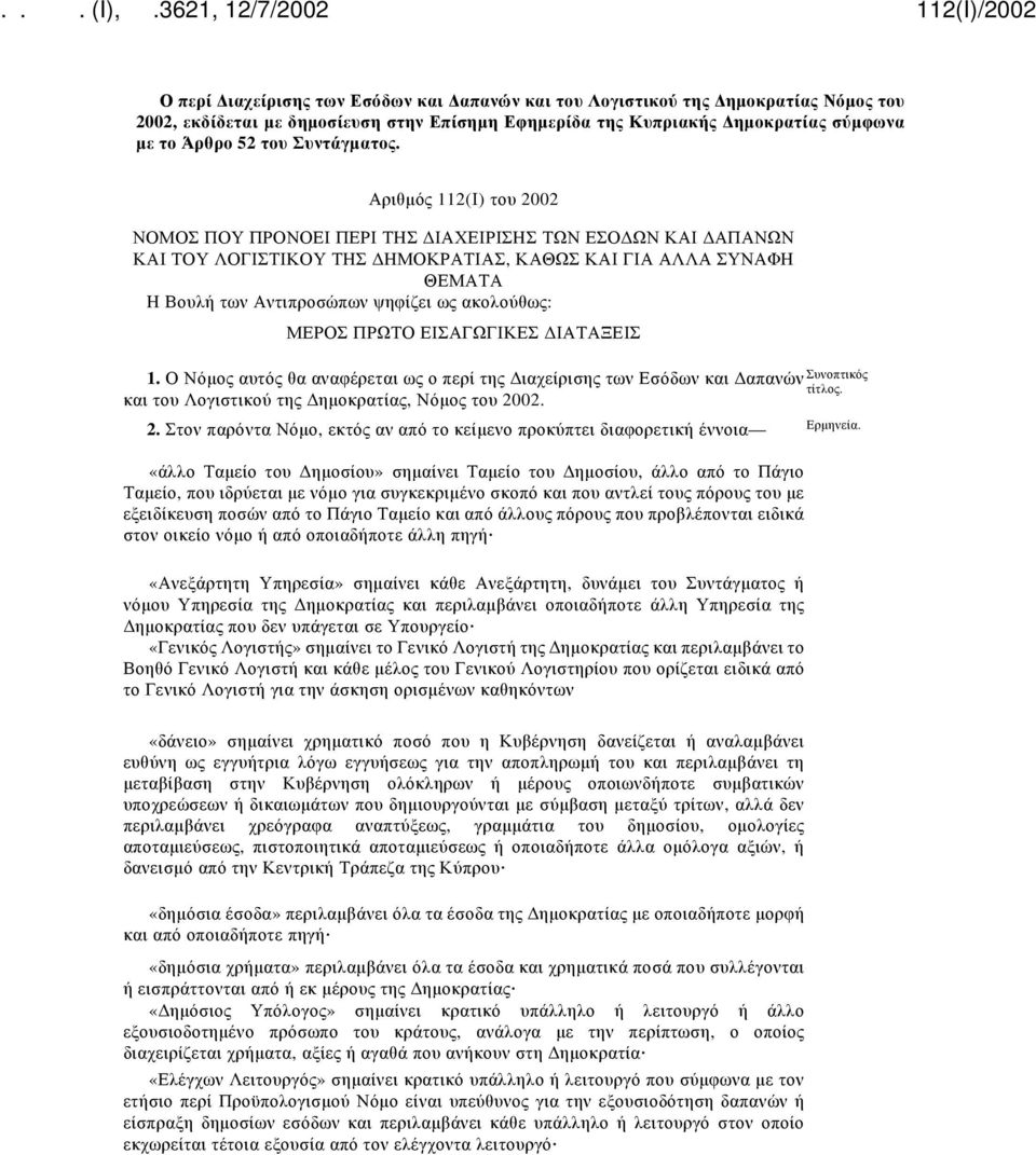 Αριθμός 112(Ι) του 2002 ΝΟΜΟΣ ΠΟΥ ΠΡΟΝΟΕΙ ΠΕΡΙ ΤΗΣ ΔΙΑΧΕΙΡΙΣΗΣ ΤΩΝ ΕΣΟΔΩΝ ΚΑΙ ΔΑΠΑΝΩΝ ΚΑΙ ΤΟΥ ΛΟΓΙΣΤΙΚΟΥ ΤΗΣ ΔΗΜΟΚΡΑΤΙΑΣ, ΚΑΘΩΣ ΚΑΙ ΓΙΑ ΑΛΛΑ ΣΥΝΑΦΗ ΘΕΜΑΤΑ Η Βουλή των Αντιπροσώπων ψηφίζει ως