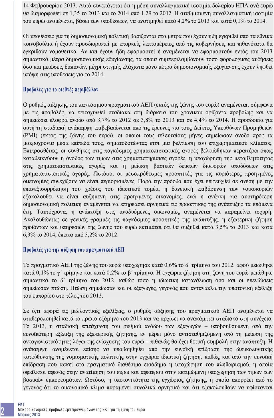 Οι υποθέσεις για τη δημοσιονομική πολιτική βασίζονται στα μέτρα που έχουν ήδη εγκριθεί από τα εθνικά κοινοβούλια ή έχουν προσδιοριστεί με επαρκείς λεπτομέρειες από τις κυβερνήσεις και πιθανότατα θα