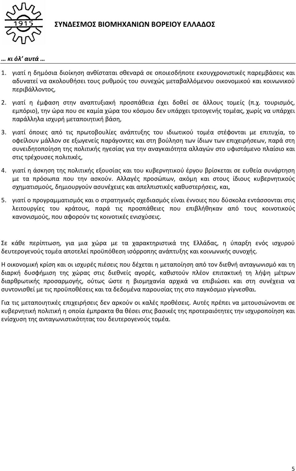 2. γιατί η έμφαση στην αναπτυξιακή προσπάθεια έχει δοθεί σε άλλους τομείς (π.χ. τουρισμός, εμπόριο), την ώρα που σε καμία χώρα του κόσμου δεν υπάρχει τριτογενής τομέας, χωρίς να υπάρχει παράλληλα ισχυρή μεταποιητική βάση, 3.