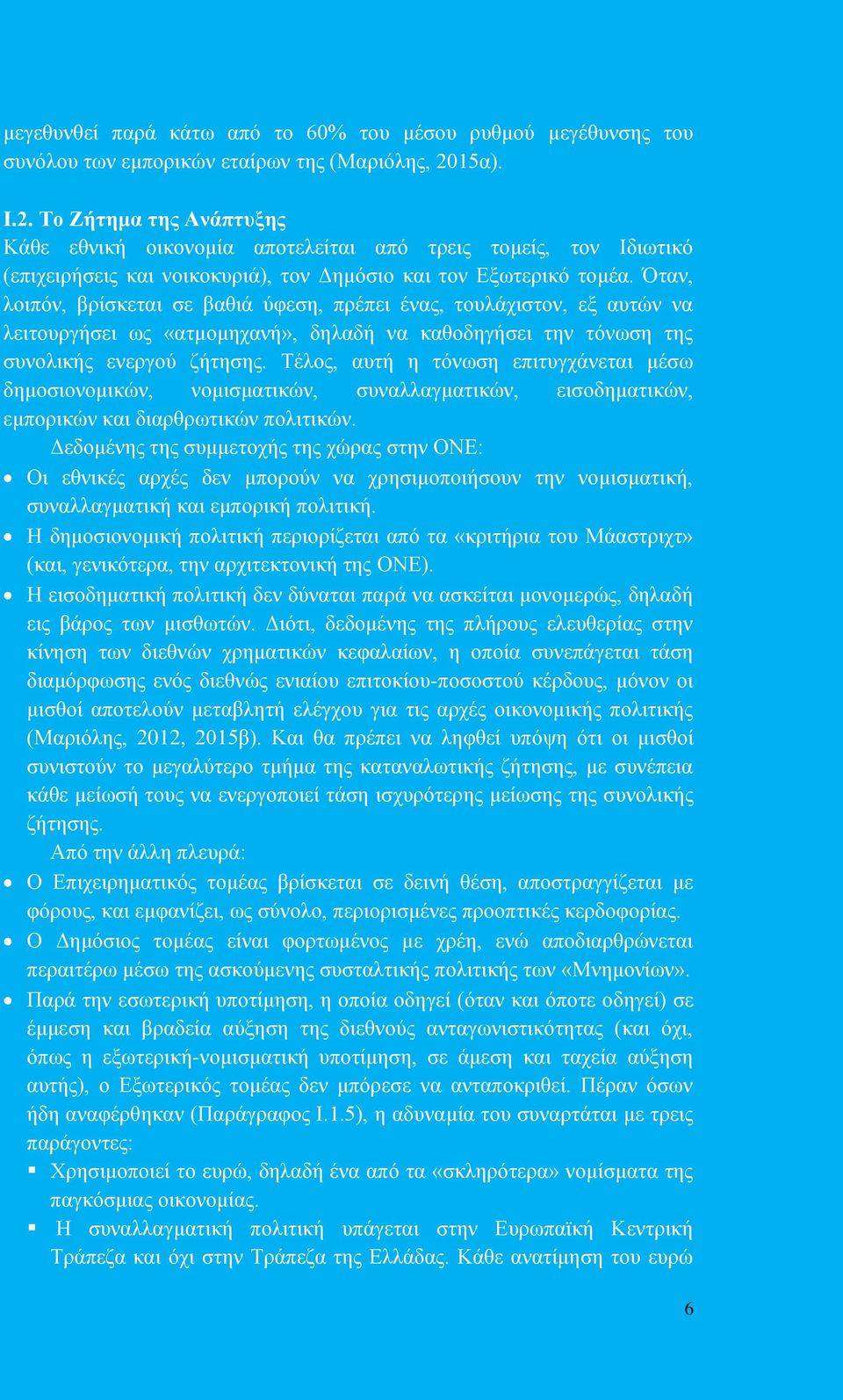 Όταν, λοιπόν, βρίσκεται σε βαθιά ύφεση, πρέπει ένας, τουλάχιστον, εξ αυτών να λειτουργήσει ως «ατμομηχανή», δηλαδή να καθοδηγήσει την τόνωση της συνολικής ενεργού ζήτησης.