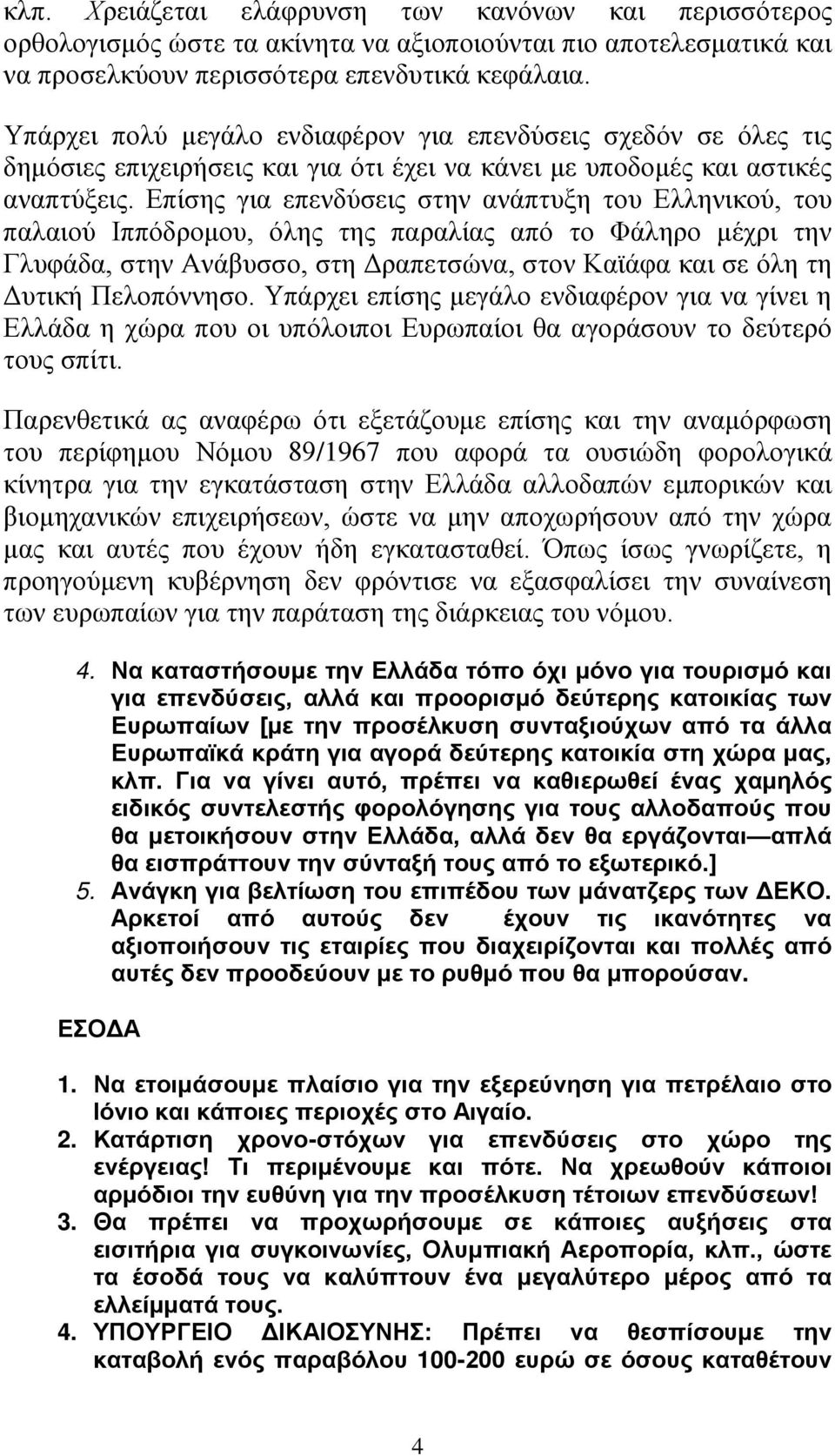 Επίσης για επενδύσεις στην ανάπτυξη του Ελληνικού, του παλαιού Ιππόδρομου, όλης της παραλίας από το Φάληρο μέχρι την Γλυφάδα, στην Ανάβυσσο, στη Δραπετσώνα, στον Καϊάφα και σε όλη τη Δυτική