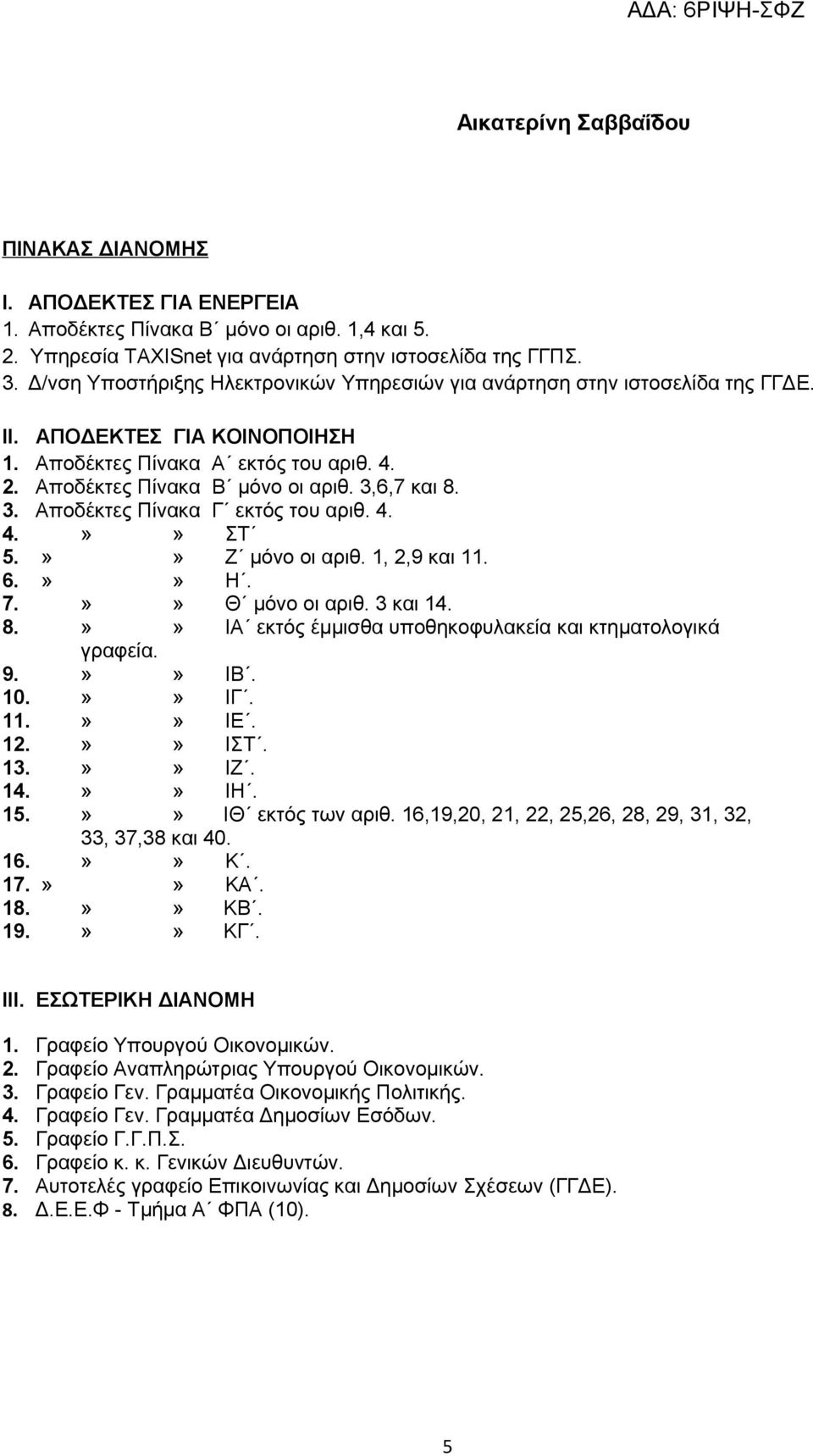 3. Αποδέκτες Πίνακα Γ εκτός του αριθ. 4. 4.»» ΣΤ 5.»» Ζ μόνο οι αριθ. 1, 2,9 και 11. 6.»» Η. 7.»» Θ μόνο οι αριθ. 3 και 14. 8.»» ΙΑ εκτός έμμισθα υποθηκοφυλακεία και κτηματολογικά γραφεία. 9.»» ΙΒ.