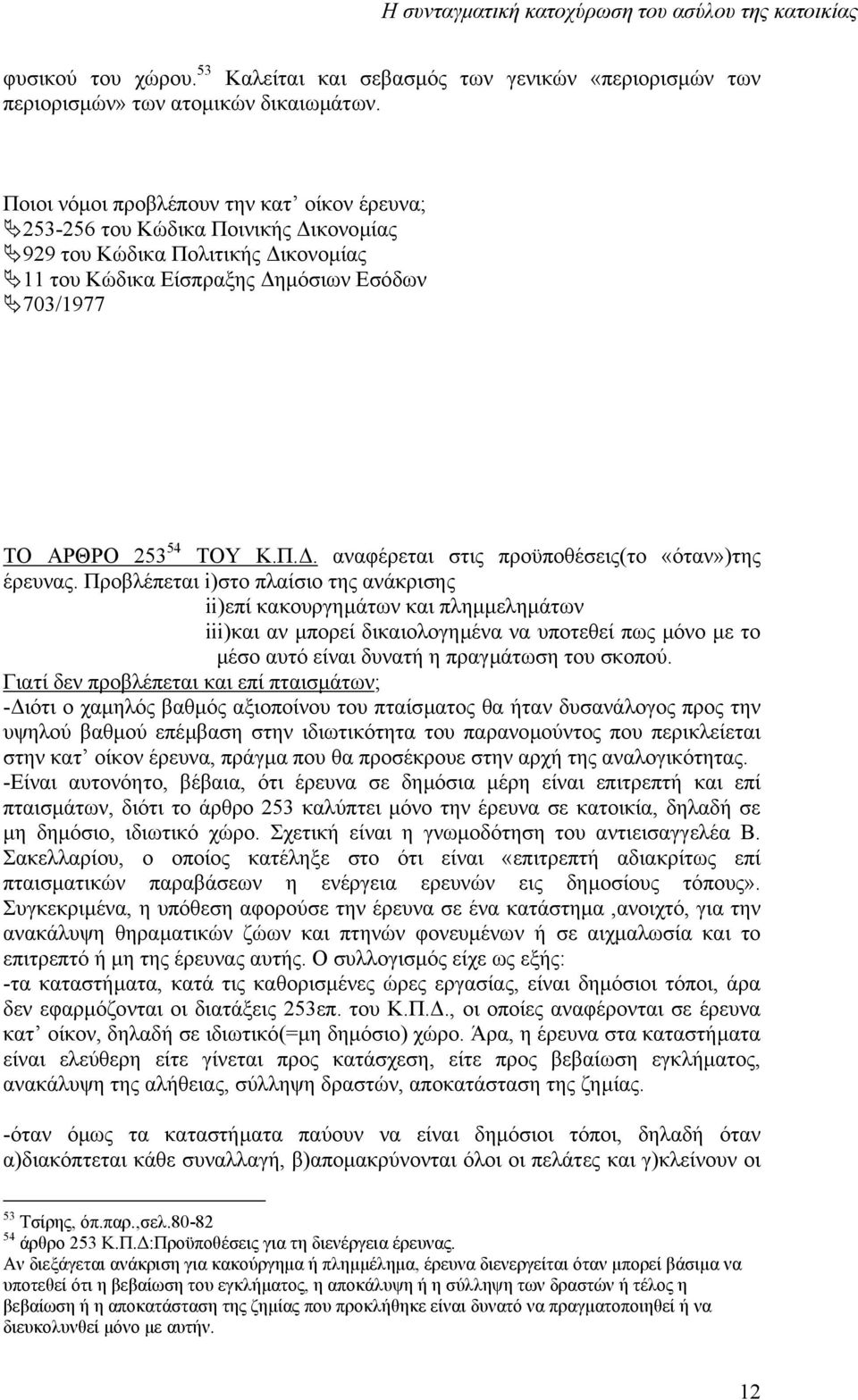 Προβλέπεται i)στο πλαίσιο της ανάκρισης ii)επί κακουργηµάτων και πληµµεληµάτων iii)και αν µπορεί δικαιολογηµένα να υποτεθεί πως µόνο µε το µέσο αυτό είναι δυνατή η πραγµάτωση του σκοπού.