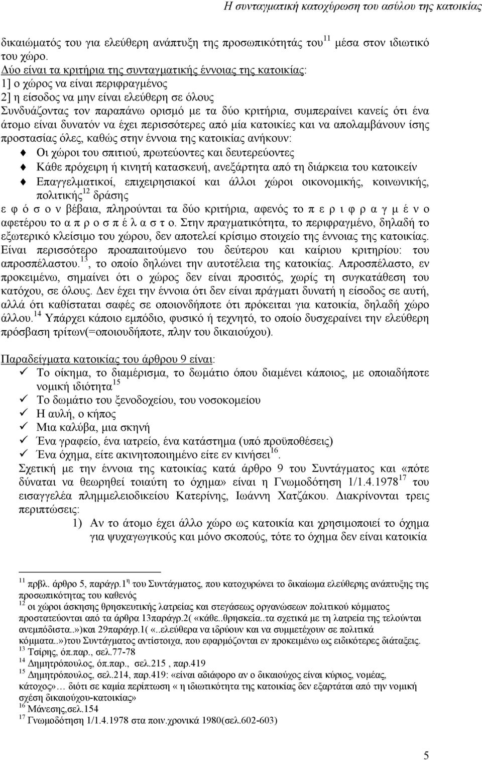 συµπεραίνει κανείς ότι ένα άτοµο είναι δυνατόν να έχει περισσότερες από µία κατοικίες και να απολαµβάνουν ίσης προστασίας όλες, καθώς στην έννοια της κατοικίας ανήκουν: Οι χώροι του σπιτιού,