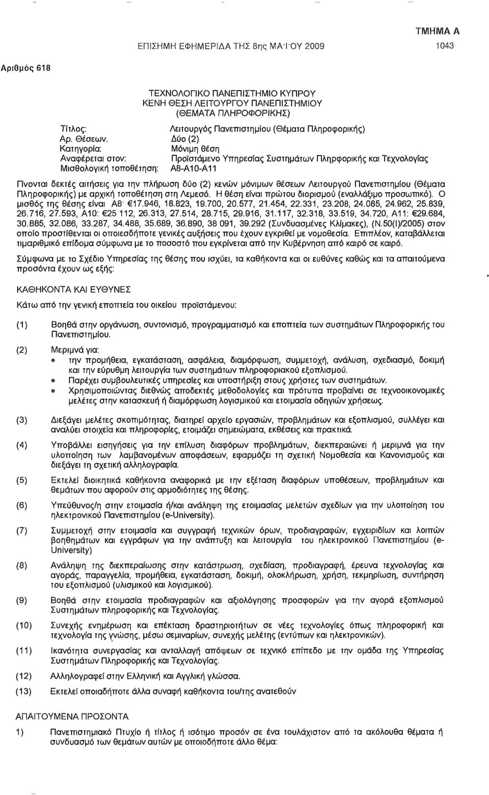 Δύο (2) Κατηγορία: Μόνιμη θέση Αναφέρεται στον: Προϊστάμενο Υπηρεσίας Συστημάτων Πληρφορικής και Τεχνολογίας Μισθολογική τοποθέτηση: Α8-Α10-Α11 Γίνονται δεκτές αιτήσεις για την πλήρωση δύο (2) κενών