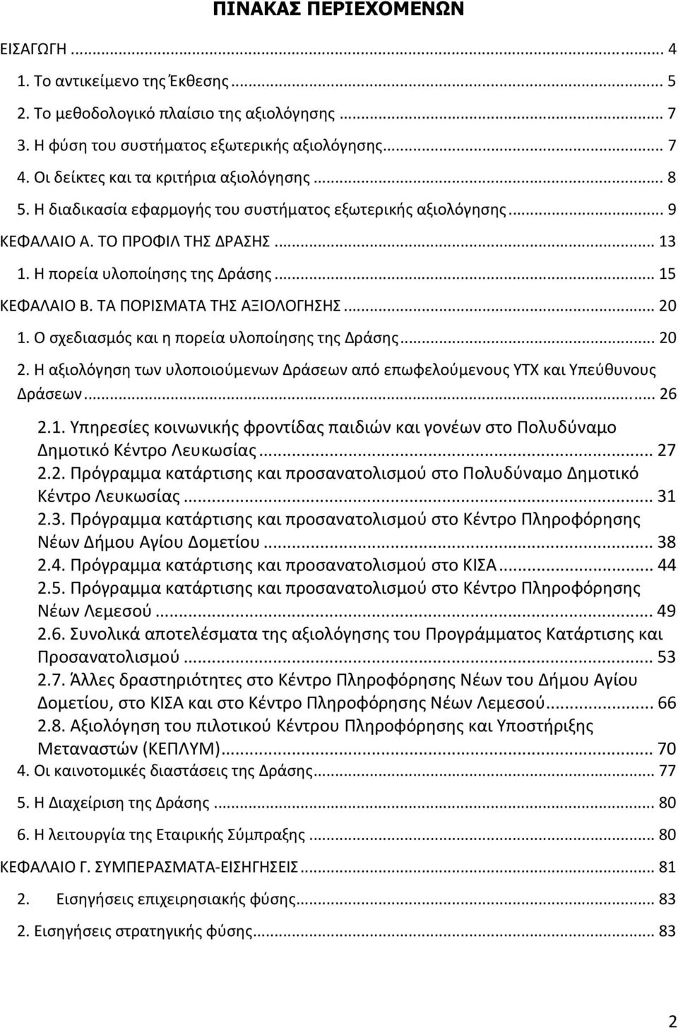 .. 15 ΚΕΦΑΛΑΙΟ Β. ΤΑ ΠΟΡΙΣΜΑΤΑ ΤΗΣ ΑΞΙΟΛΟΓΗΣΗΣ... 20 1. Ο σχεδιασμός και η πορεία υλοποίησης της Δράσης... 20 2. Η αξιολόγηση των υλοποιούμενων Δράσεων από επωφελούμενους ΥΤΧ και Υπεύθυνους Δράσεων.