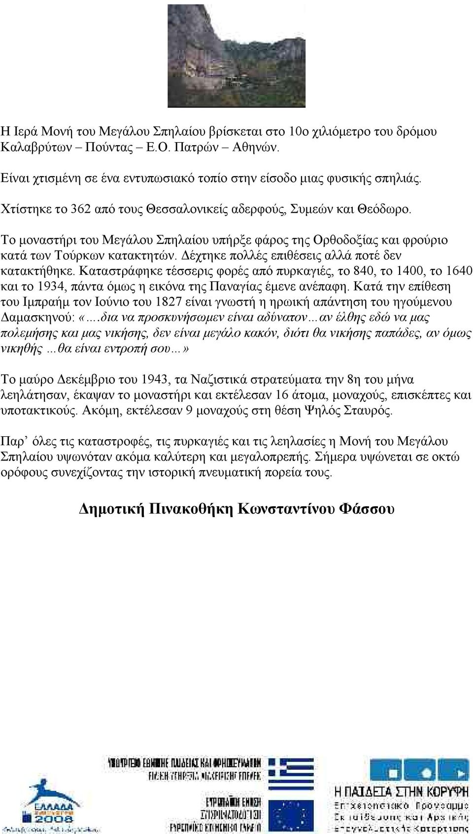 Δέχτηκε πολλές επιθέσεις αλλά ποτέ δεν κατακτήθηκε. Καταστράφηκε τέσσερις φορές από πυρκαγιές, το 840, το 1400, το 1640 και το 1934, πάντα όμως η εικόνα της Παναγίας έμενε ανέπαφη.