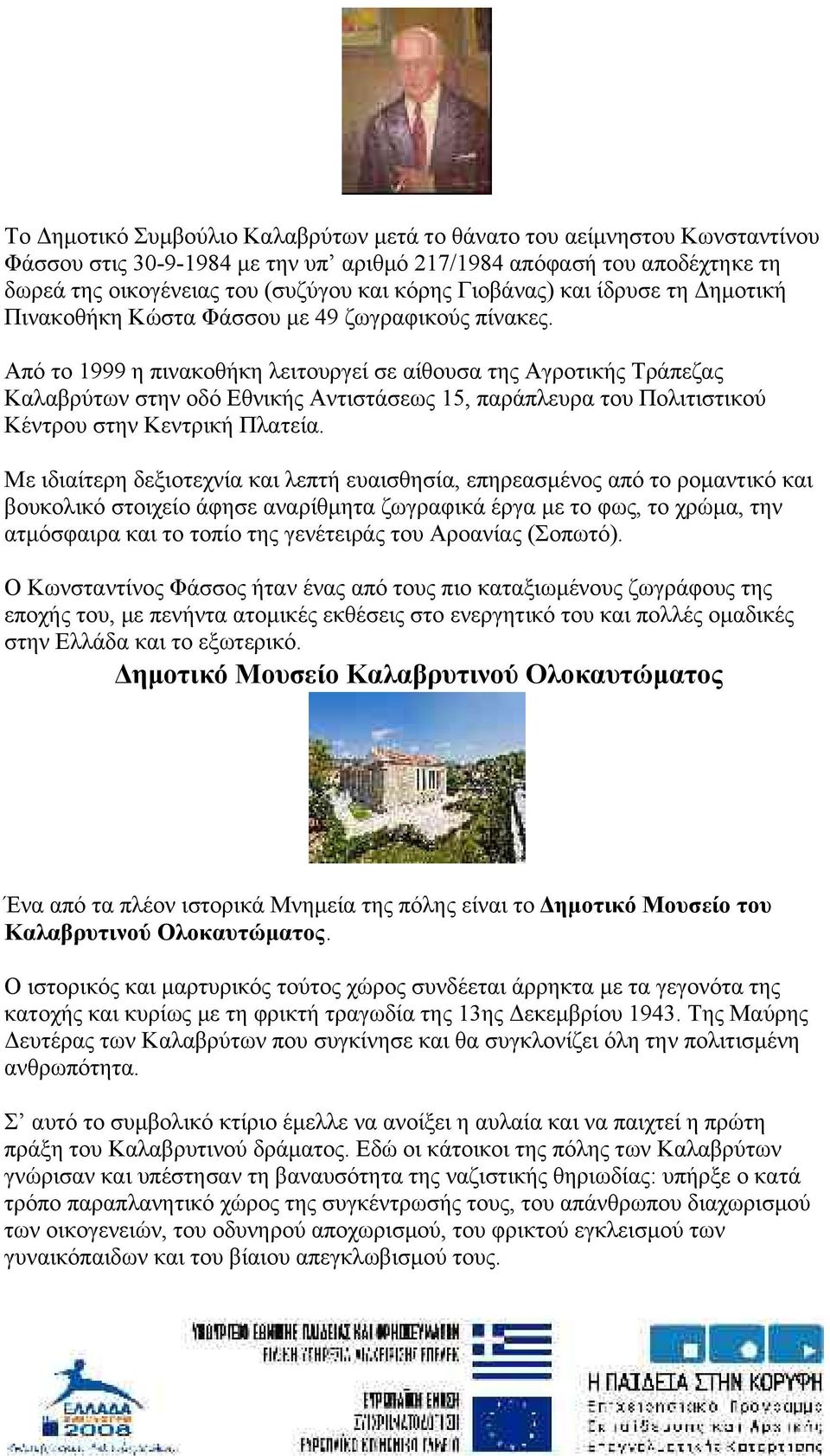 Από το 1999 η πινακοθήκη λειτουργεί σε αίθουσα της Αγροτικής Τράπεζας Καλαβρύτων στην οδό Εθνικής Αντιστάσεως 15, παράπλευρα του Πολιτιστικού Κέντρου στην Κεντρική Πλατεία.