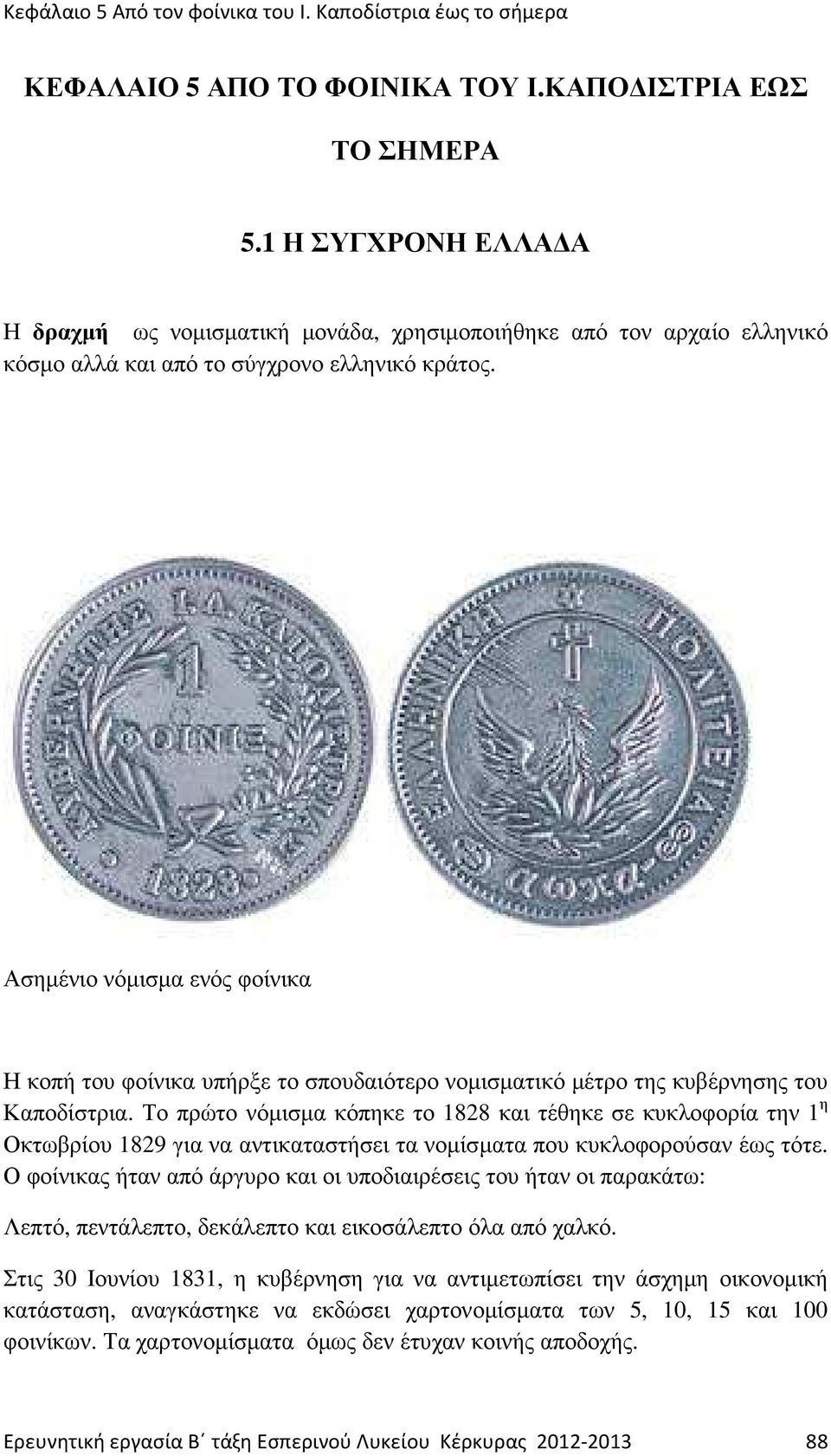 Το πρώτο νόµισµα κόπηκε το 1828 και τέθηκε σε κυκλοφορία την 1 η Οκτωβρίου 1829 για να αντικαταστήσει τα νοµίσµατα που κυκλοφορούσαν έω τότε.