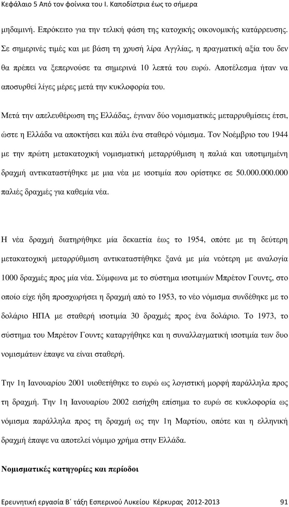 Μετά την απελευθέρωση τη Ελλάδα, έγιναν δύο νοµισµατικέ µεταρρυθµίσει έτσι, ώστε η Ελλάδα να αποκτήσει και πάλι ένα σταθερό νόµισµα.
