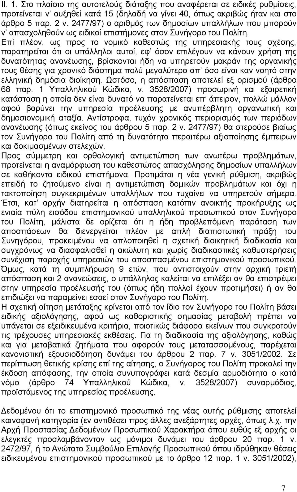 Επί πλέον, ως προς το νομικό καθεστώς της υπηρεσιακής τους σχέσης, παρατηρείται ότι οι υπάλληλοι αυτοί, εφ όσον επιλέγουν να κάνουν χρήση της δυνατότητας ανανέωσης, βρίσκονται ήδη να υπηρετούν μακράν