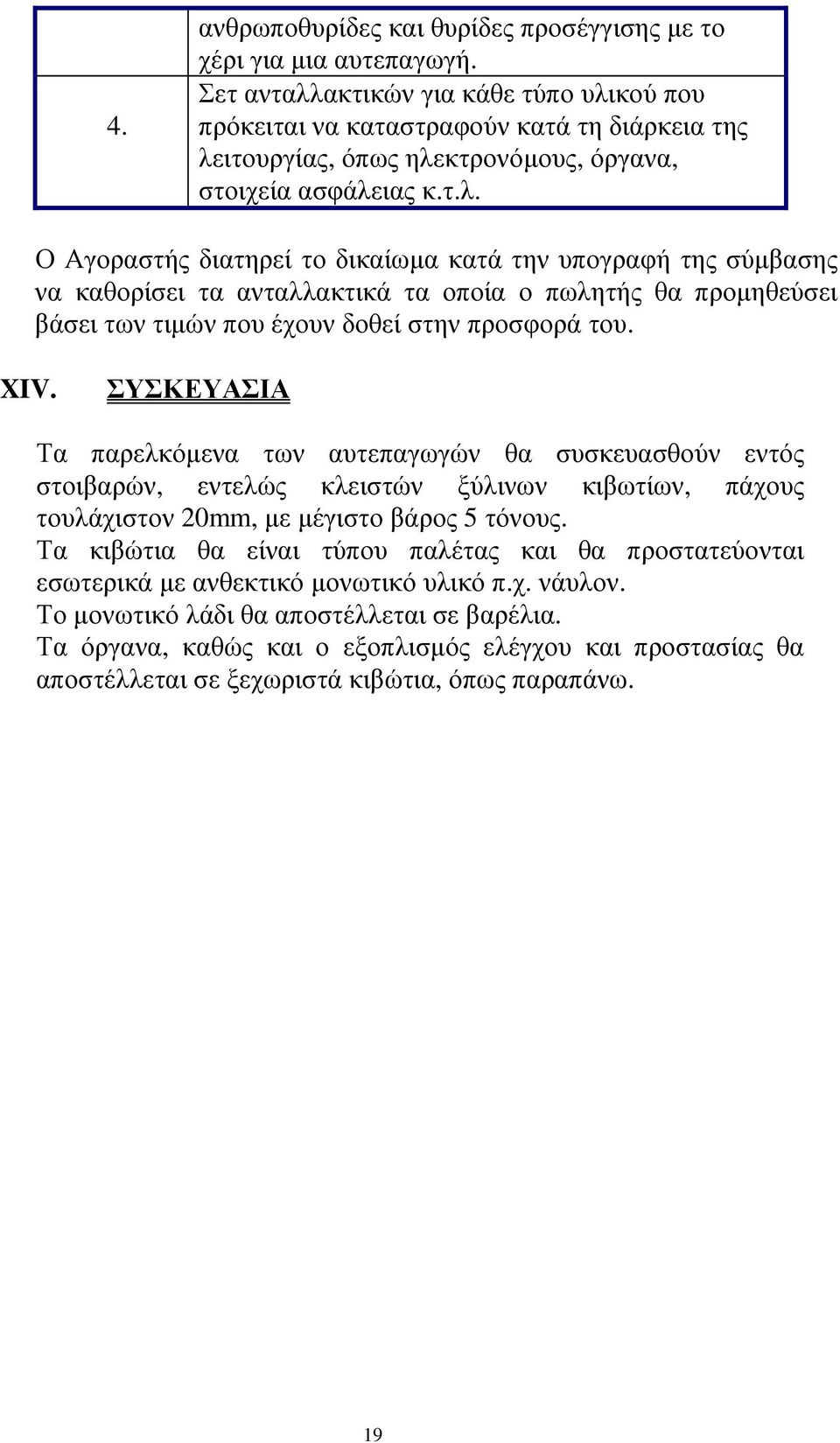 XIV. ΣΥΣΚΕΥΑΣΙΑ Τα παρελκόµενα των αυτεπαγωγών θα συσκευασθούν εντός στοιβαρών, εντελώς κλειστών ξύλινων κιβωτίων, πάχους τουλάχιστον 20mm, µε µέγιστο βάρος 5 τόνους.