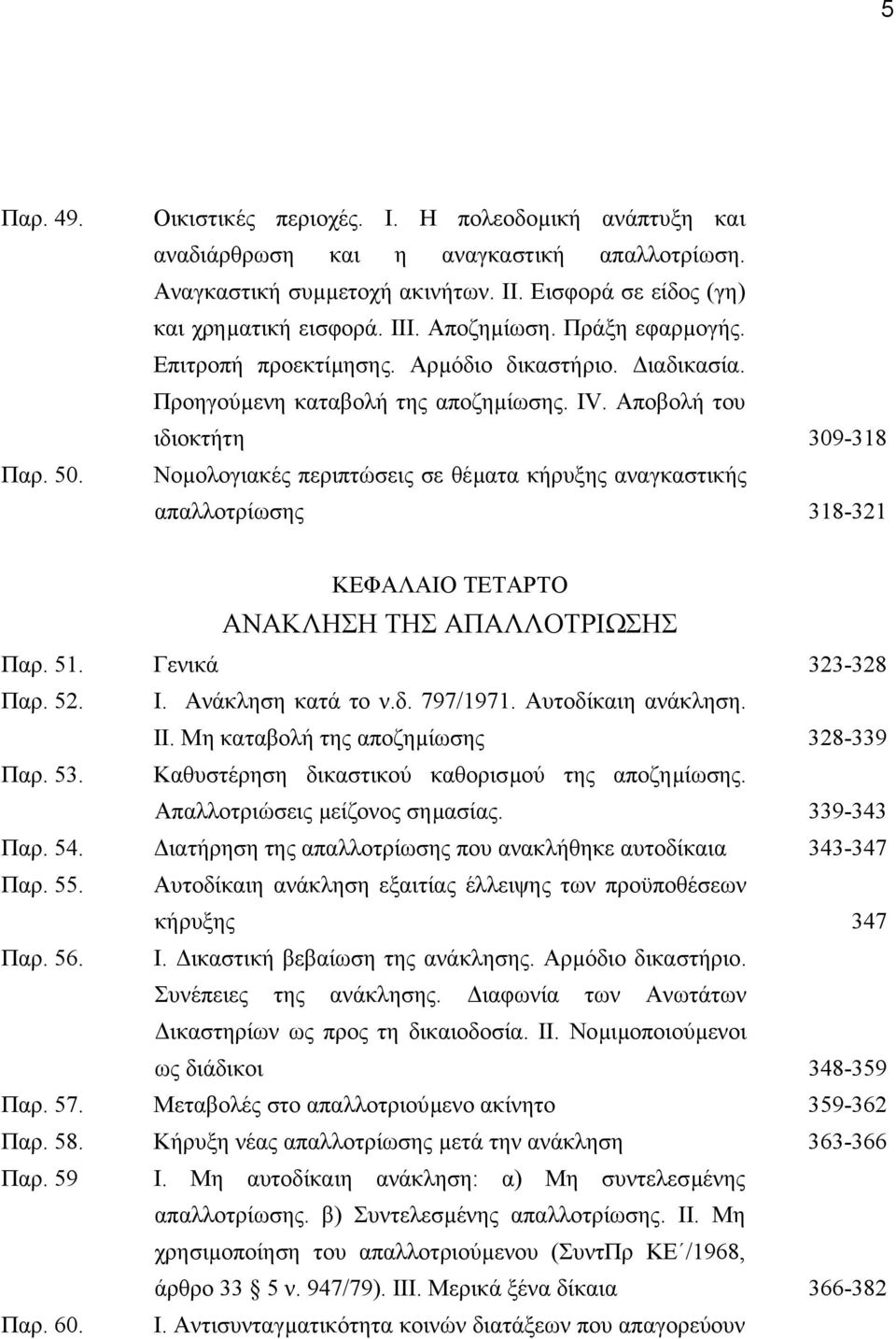 Αποβολή του ιδιοκτήτη 309-318 Νοµολογιακές περιπτώσεις σε θέµατα κήρυξης αναγκαστικής απαλλοτρίωσης 318-321 ΚΕΦΑΛΑΙΟ ΤΕΤΑΡΤΟ ΑΝΑΚΛΗΣΗ ΤΗΣ ΑΠΑΛΛΟΤΡΙΩΣΗΣ Παρ. 51. Γενικά 323-328 Παρ. 52. Ι.