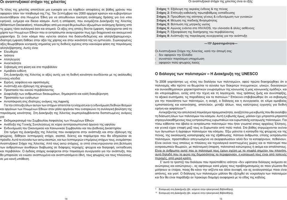 Αυτή η απόφαση, που ονομάζεται Διακήρυξη της Χιλιετίας (Millennium Declaration), πλαισιώθηκε από μια σειρά θεμελιωδών αξιωμάτων ανάληψης δράσης από τις χώρες τόσο συλλογικά όσο και ατομικά.