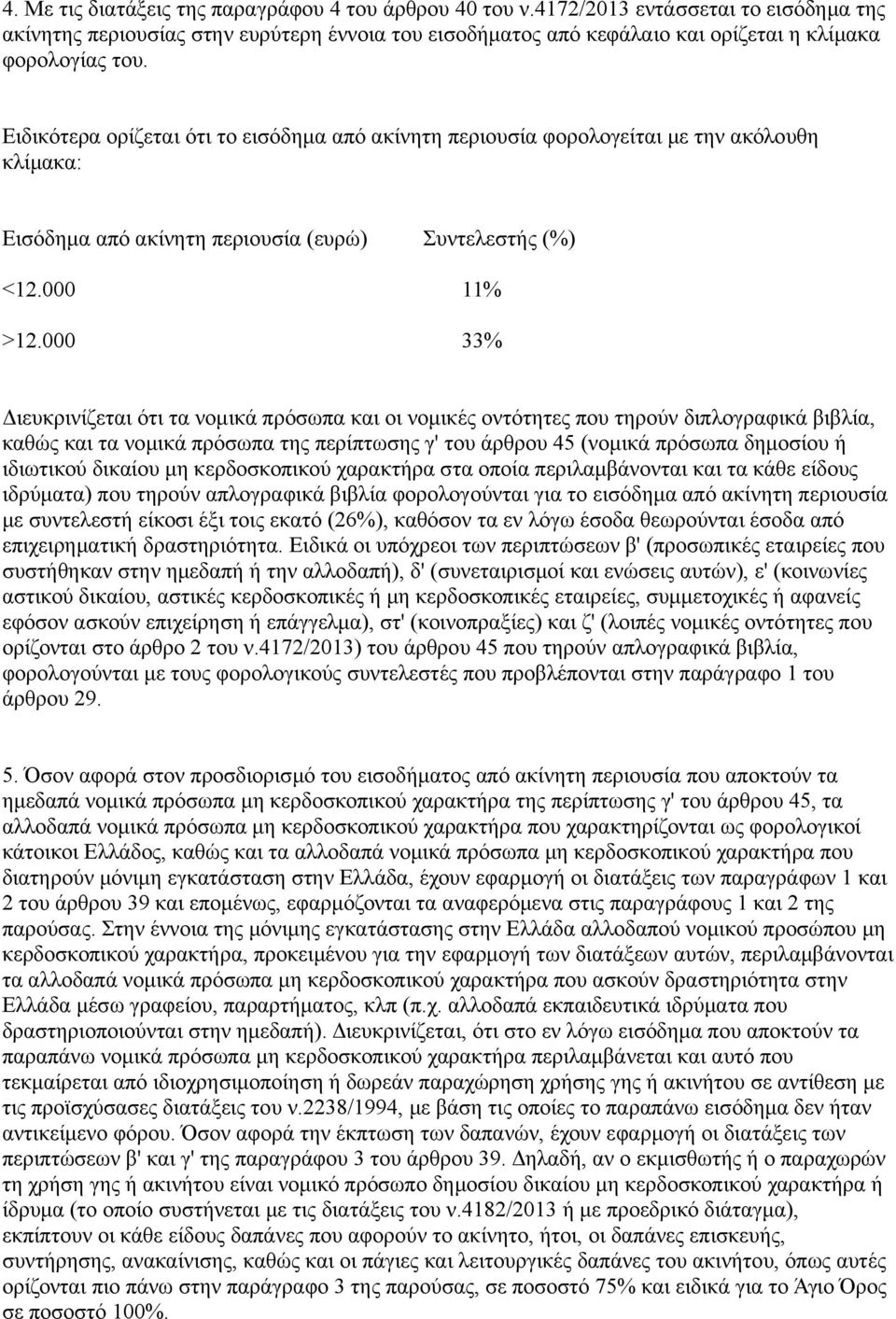 Ειδικότερα ορίζεται ότι το εισόδημα από ακίνητη περιουσία φορολογείται με την ακόλουθη κλίμακα: Εισόδημα από ακίνητη περιουσία (ευρώ) Συντελεστής (%) <12.000 11% >12.