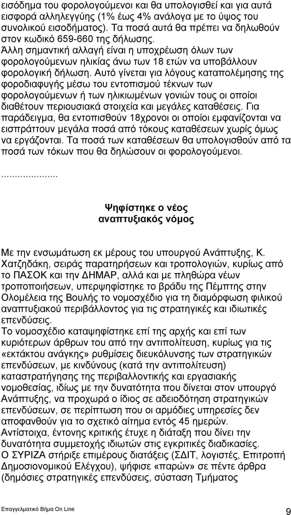 Αυτό γίνεται για λόγους καταπολέμησης της φοροδιαφυγής μέσω του εντοπισμού τέκνων των φορολογούμενων ή των ηλικιωμένων γονιών τους οι οποίοι διαθέτουν περιουσιακά στοιχεία και μεγάλες καταθέσεις.