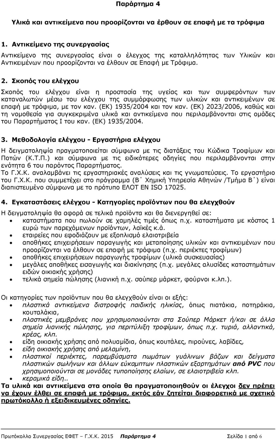 Σκοπός του ελέγχου Σκοπός του ελέγχου είναι η προστασία της υγείας και των συμφερόντων των καταναλωτών μέσω του ελέγχου της συμμόρφωσης των υλικών και αντικειμένων σε επαφή με τρόφιμα, με τον καν.