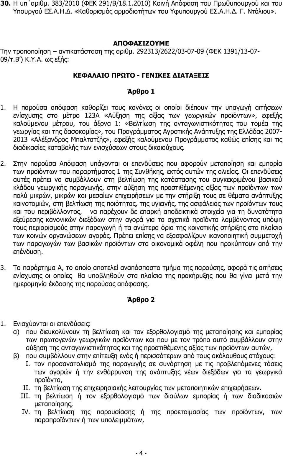 Η παρούσα απόφαση καθορίζει τους κανόνες οι οποίοι διέπουν την υπαγωγή αιτήσεων ενίσχυσης στο µέτρο 123Α «Αύξηση της αξίας των γεωργικών προϊόντων», εφεξής καλούµενου µέτρου, του άξονα 1: «Βελτίωση