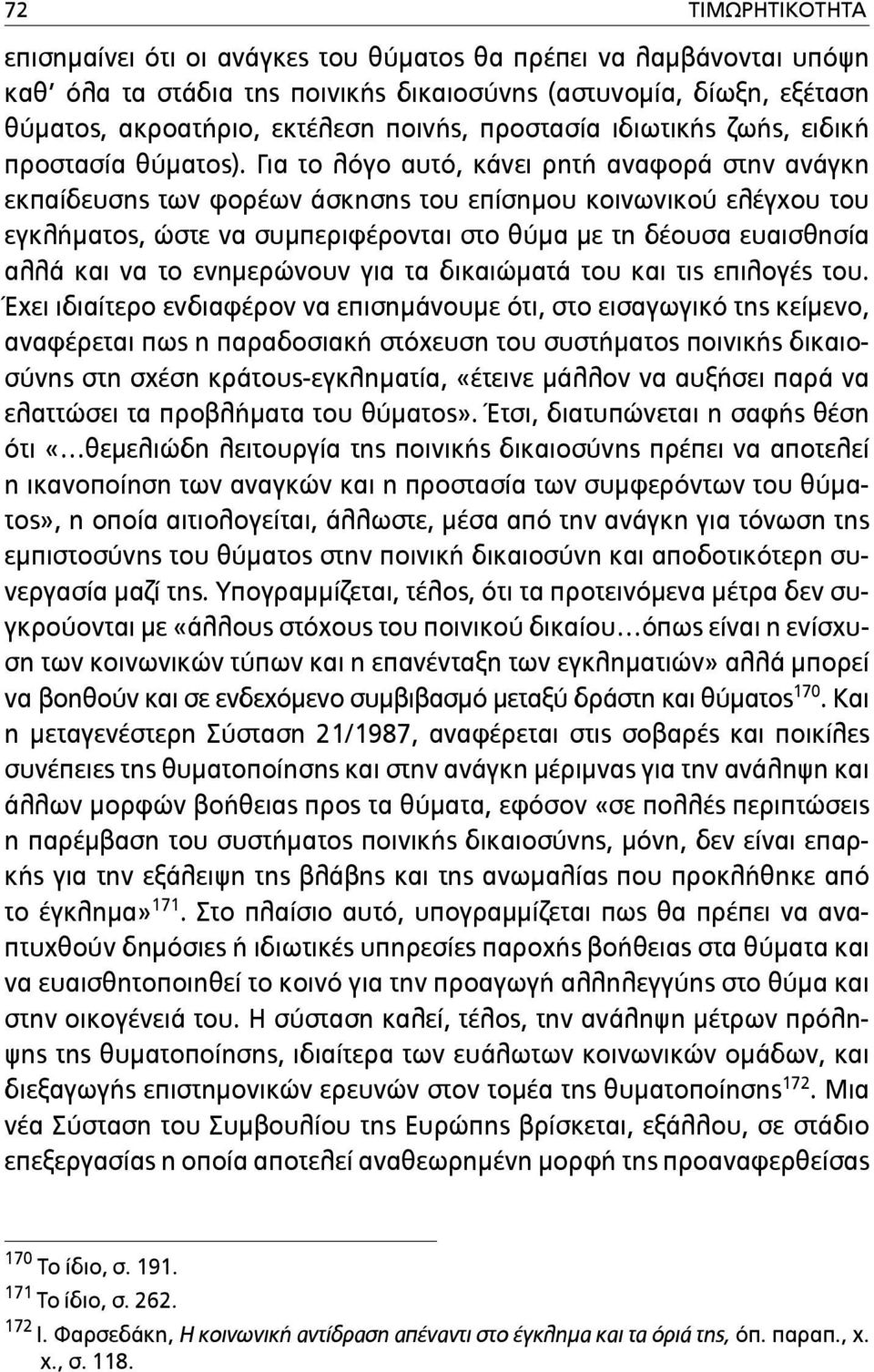 Για το λόγο αυτό, κάνει ρητή αναφορά στην ανάγκη εκπαίδευσης των φορέων άσκησης του επίσηµου κοινωνικού ελέγχου του εγκλήµατος, ώστε να συµπεριφέρονται στο θύµα µε τη δέουσα ευαισθησία αλλά και να το