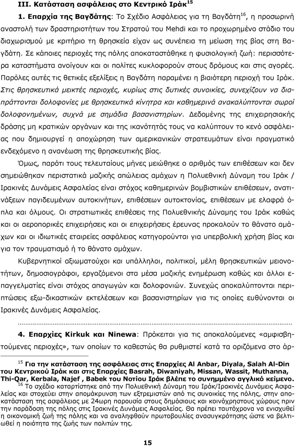 συνέπεια τη μείωση της βίας στη Βαγδάτη. Σε κάποιες περιοχές της πόλης αποκαταστάθηκε η φυσιολογική ζωή: περισσότερα καταστήματα ανοίγουν και οι πολίτες κυκλοφορούν στους δρόμους και στις αγορές.