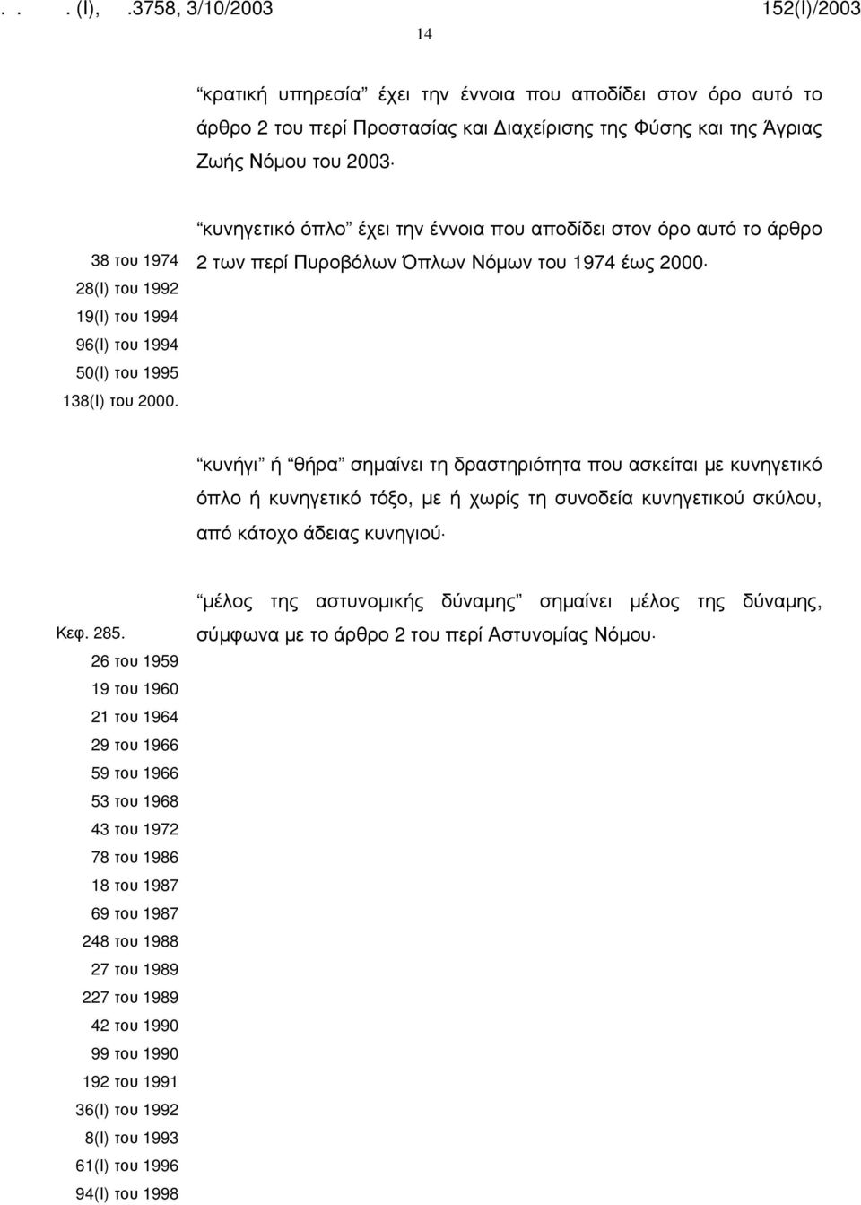 κυνηγετικό όπλο έχει την έννοια που αποδίδει στον όρο αυτό το άρθρο 2 των περί Πυροβόλων Όπλων Νόμων του 1974 έως 2000 κυνήγι ή θήρα σημαίνει τη δραστηριότητα που ασκείται με κυνηγετικό όπλο ή