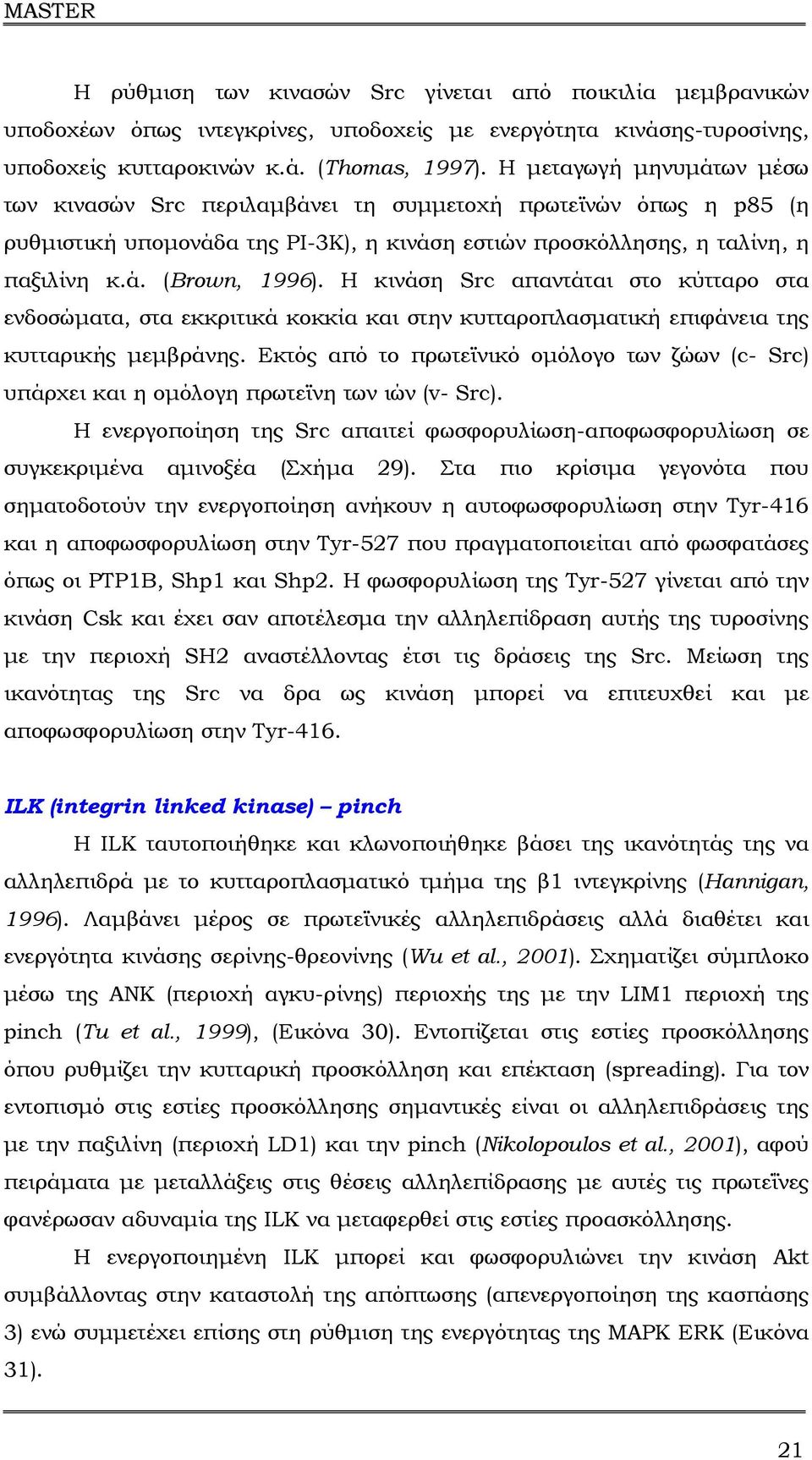 Η κινάση Src απαντάται στο κύτταρο στα ενδοσώµατα, στα εκκριτικά κοκκία και στην κυτταροπλασµατική επιφάνεια της κυτταρικής µεµβράνης.