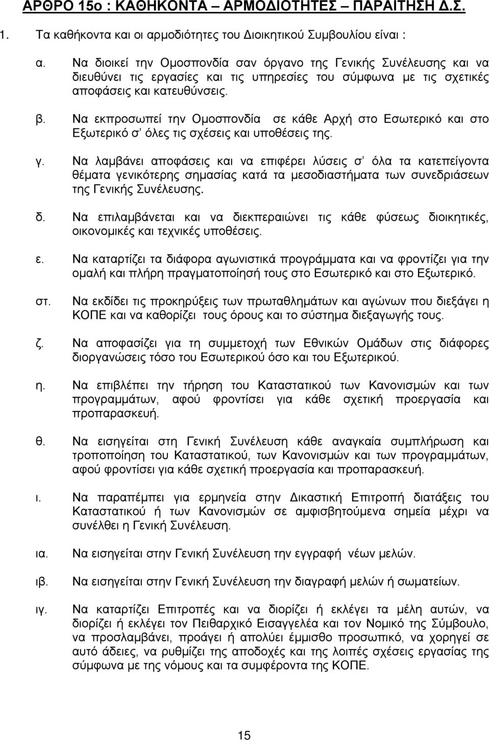 Να εκπροσωπεί την Ομοσπονδία σε κάθε Αρχή στο Εσωτερικό και στο Εξωτερικό σ όλες τις σχέσεις και υποθέσεις της. γ.