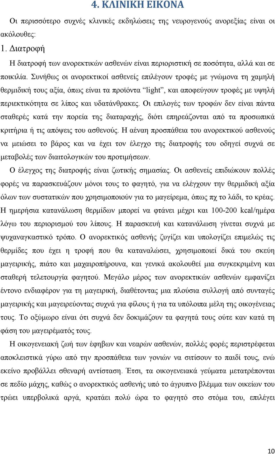 Συνήθως οι ανορεκτικοί ασθενείς επιλέγουν τροφές με γνώμονα τη χαμηλή θερμιδική τους αξία, όπως είναι τα προϊόντα light, και αποφεύγουν τροφές με υψηλή περιεκτικότητα σε λίπος και υδατάνθρακες.