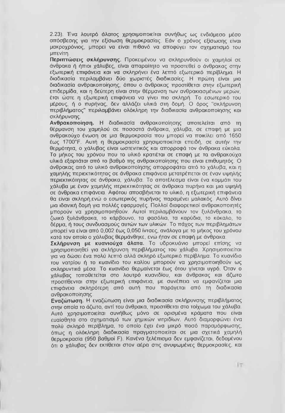 Προκειμένου να σκληρυνθούν οι χαμηλοί σε άνθρακα ή ήπιοι χάλυβες, είναι απαραίτητο να προστεθεί ο άνθρακας στην εξωτερική επιφάνεια και να σκληρήνει ένα λεπτό εξωτερικό περίβλημα.