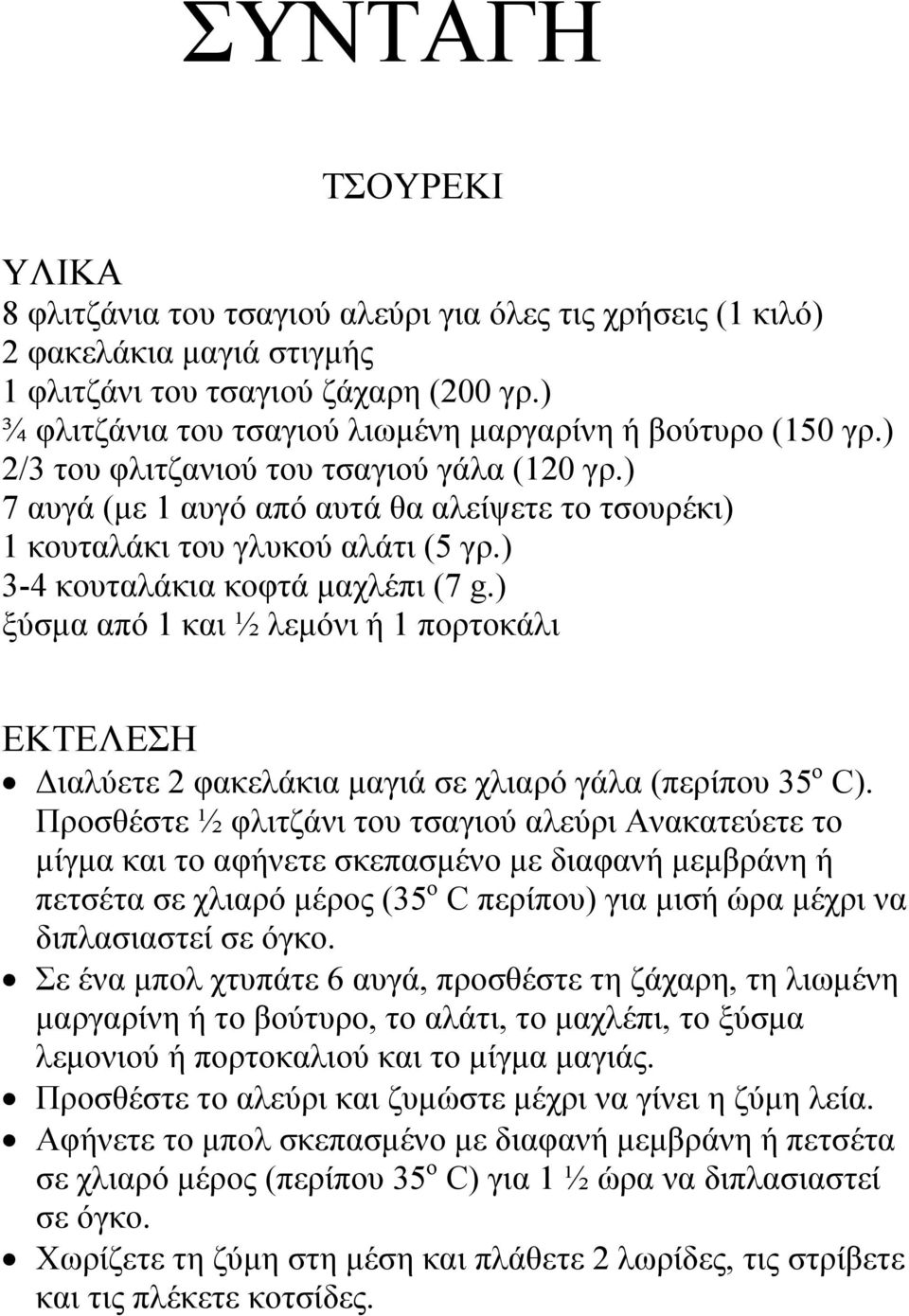 ) 3-4 κουταλάκια κοφτά μαχλέπι (7 g.) ξύσμα από 1 και ½ λεμόνι ή 1 πορτοκάλι ΕΚΤΕΛΕΣΗ Διαλύετε 2 φακελάκια μαγιά σε χλιαρό γάλα (περίπου 35 ο C).