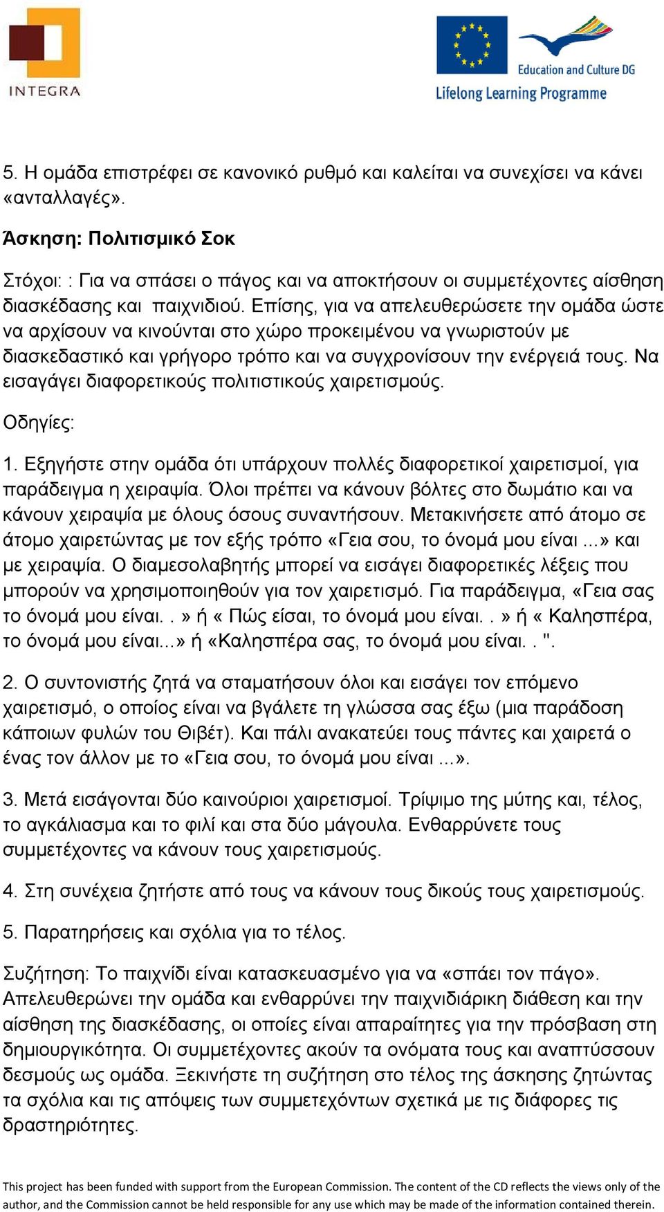 Επίσης, για να απελευθερώσετε την ομάδα ώστε να αρχίσουν να κινούνται στο χώρο προκειμένου να γνωριστούν με διασκεδαστικό και γρήγορο τρόπο και να συγχρονίσουν την ενέργειά τους.