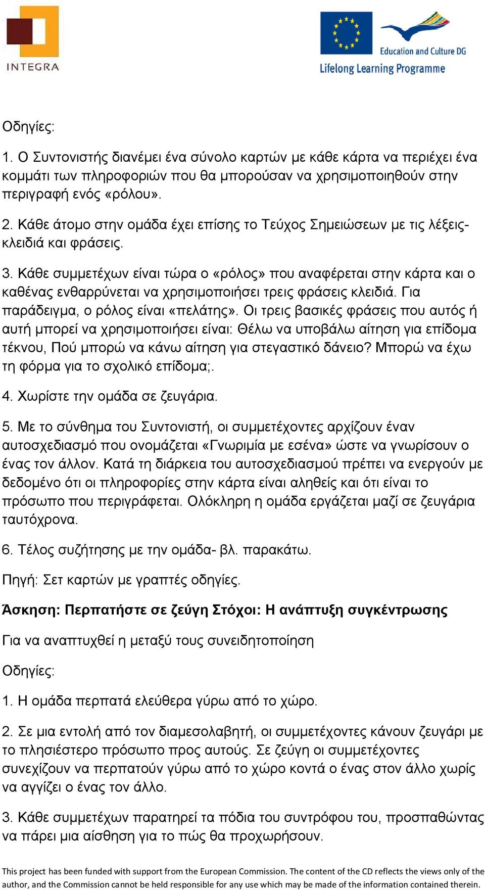 Κάθε συμμετέχων είναι τώρα ο «ρόλος» που αναφέρεται στην κάρτα και ο καθένας ενθαρρύνεται να χρησιμοποιήσει τρεις φράσεις κλειδιά. Για παράδειγμα, ο ρόλος είναι «πελάτης».