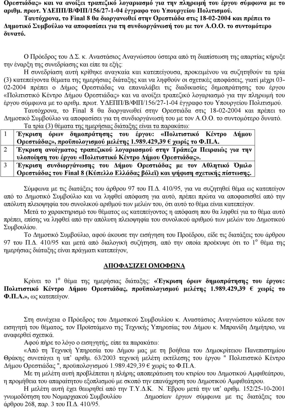 Αναστάσιος Αναγνώστου ύστερα από τη διαπίστωση της απαρτίας κήρυξε την έναρξη της συνεδρίασης και είπε τα εξής: Η συνεδρίαση αυτή κρίθηκε αναγκαία και κατεπείγουσα, προκειμένου να συζητηθούν τα τρία