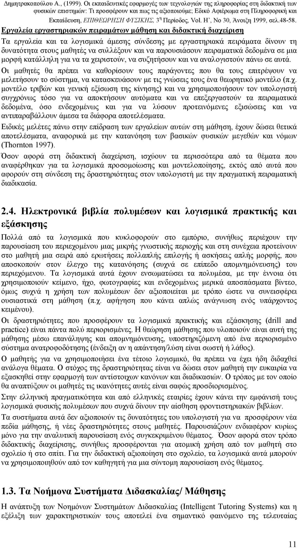 Οι µαθητές θα πρέπει να καθορίσουν τους παράγοντες που θα τους επιτρέψουν να µελετήσουν το σύστηµα, να κατασκευάσουν µε τις γνώσεις τους ένα θεωρητικό µοντέλο (π.χ.