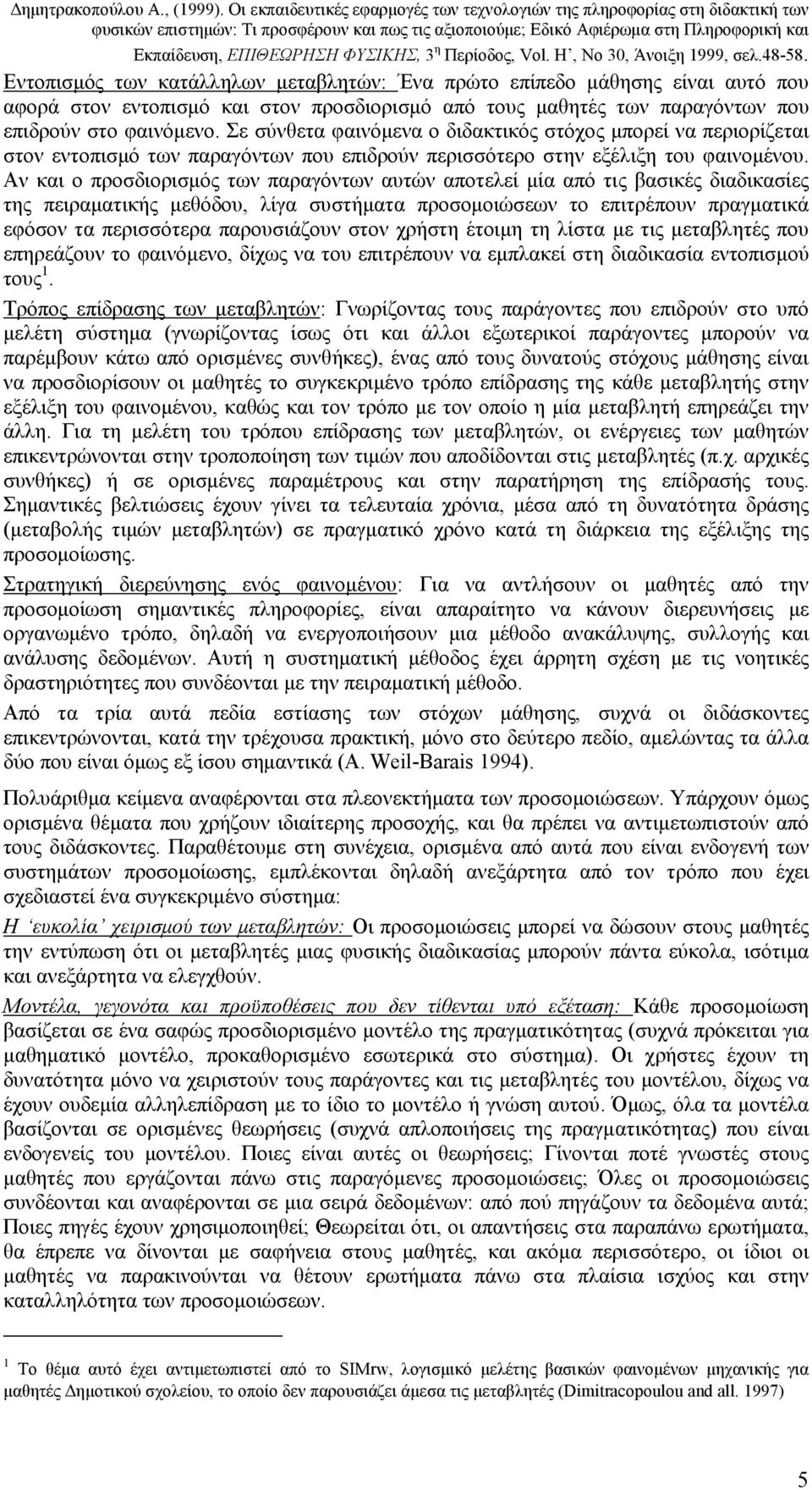 Αν και o προσδιορισµός των παραγόντων αυτών αποτελεί µία από τις βασικές διαδικασίες της πειραµατικής µεθόδου, λίγα συστήµατα προσοµοιώσεων το επιτρέπουν πραγµατικά εφόσον τα περισσότερα παρουσιάζουν