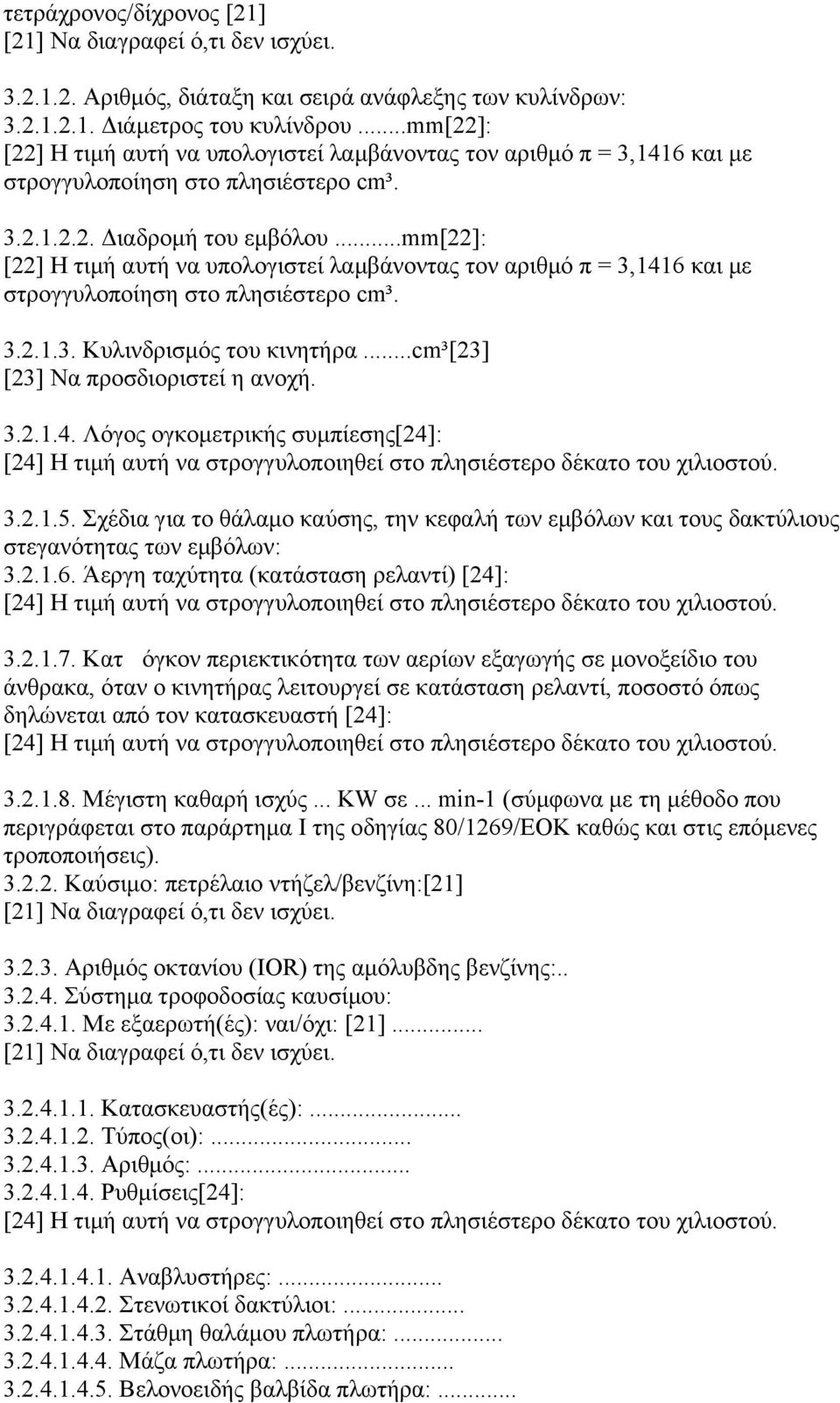 ..mm[22]: [22] Η τιµή αυτή να υπολογιστεί λαµβάνοντας τον αριθµό π = 3,1416 και µε στρογγυλοποίηση στο πλησιέστερο cm³. 3.2.1.3. Κυλινδρισµός του κινητήρα...cm³[23] [23] Να προσδιοριστεί η ανοχή. 3.2.1.4. Λόγος ογκοµετρικής συµπίεσης[24]: [24] Η τιµή αυτή να στρογγυλοποιηθεί στο πλησιέστερο δέκατο του χιλιοστού.