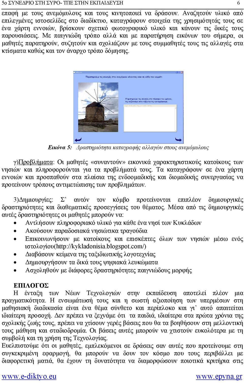 Με παιγνιώδη τρόπο αλλά και με παρατήρηση εικόνων του σήμερα, οι μαθητές παρατηρούν, συζητούν και σχολιάζουν με τους συμμαθητές τους τις αλλαγές στα κτίσματα καθώς και τον άναρχο τρόπο δόμησης.