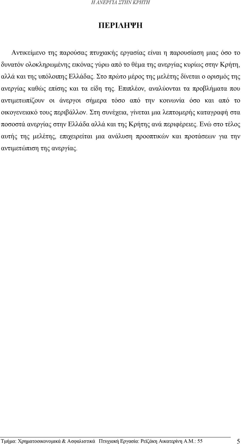 Επιπλέον, αναλύονται τα προβλήματα που αντιμετωπίζουν οι άνεργοι σήμερα τόσο από την κοινωνία όσο και από το οικογενειακό τους περιβάλλον.