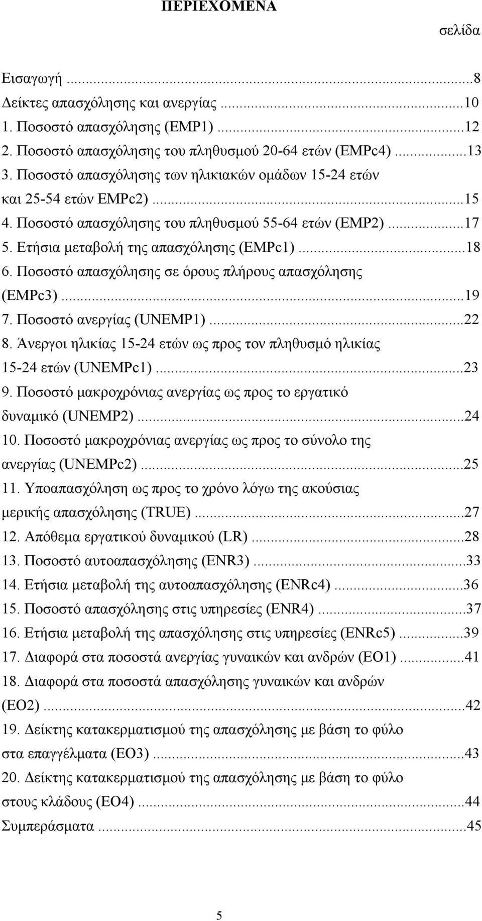 Ποσοστό απασχόλησης σε όρους πλήρους απασχόλησης (EMPc3)...19 7. Ποσοστό ανεργίας (UNEMP1)...22 8. Άνεργοι ηλικίας 15-24 ετών ως προς τον πληθυσµό ηλικίας 15-24 ετών (UNEMPc1)...23 9.