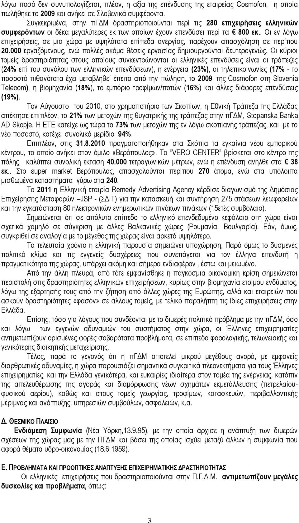 . Οι εν λόγω επιχειρήσεις, σε μια χώρα με υψηλότατα επίπεδα ανεργίας, παρέχουν απασχόληση σε περίπου 20.000 εργαζόμενους, ενώ πολλές ακόμα θέσεις εργασίας δημιουργούνται δευτερογενώς.