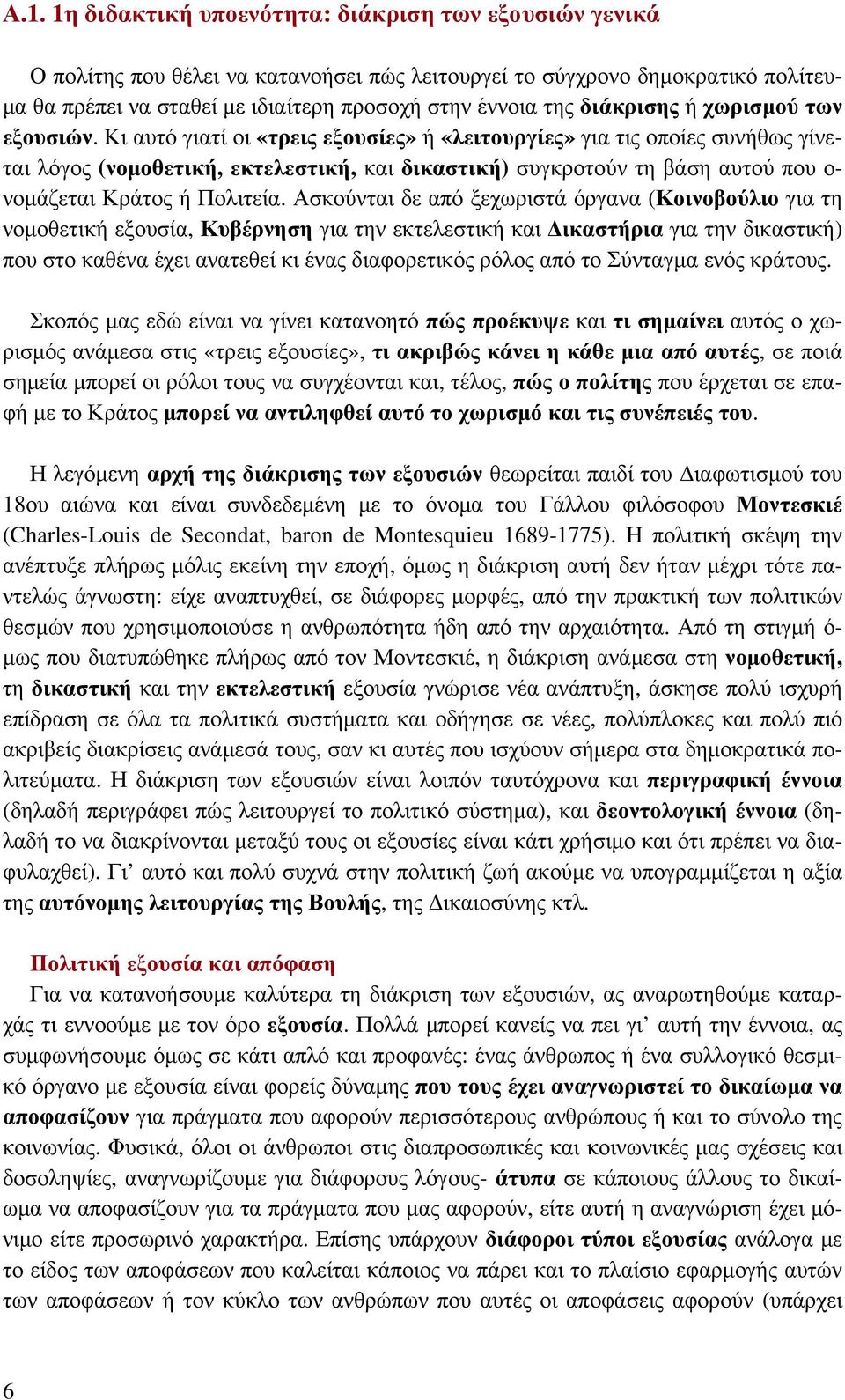 Κι αυτό γιατί οι «τρεις εξουσίες» ή «λειτουργίες» για τις οποίες συνήθως γίνεται λόγος (νομοθετική, εκτελεστική, και δικαστική) συγκροτούν τη βάση αυτού που ο- νομάζεται Κράτος ή Πολιτεία.