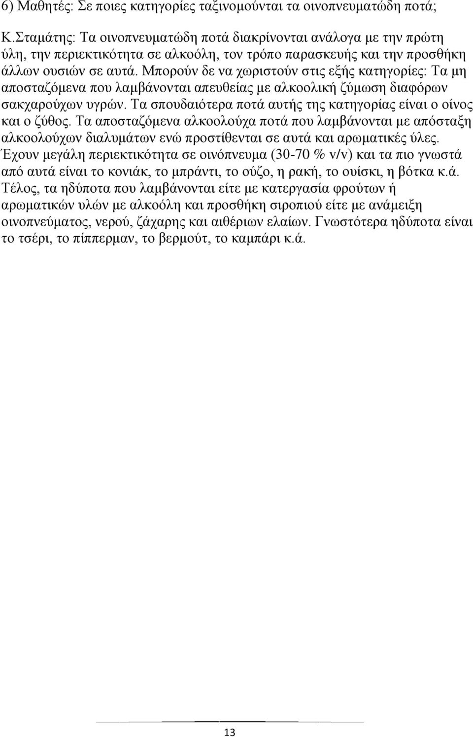 Μπορούν δε να χωριστούν στις εξής κατηγορίες: Τα μη αποσταζόμενα που λαμβάνονται απευθείας με αλκοολική ζύμωση διαφόρων σακχαρούχων υγρών.