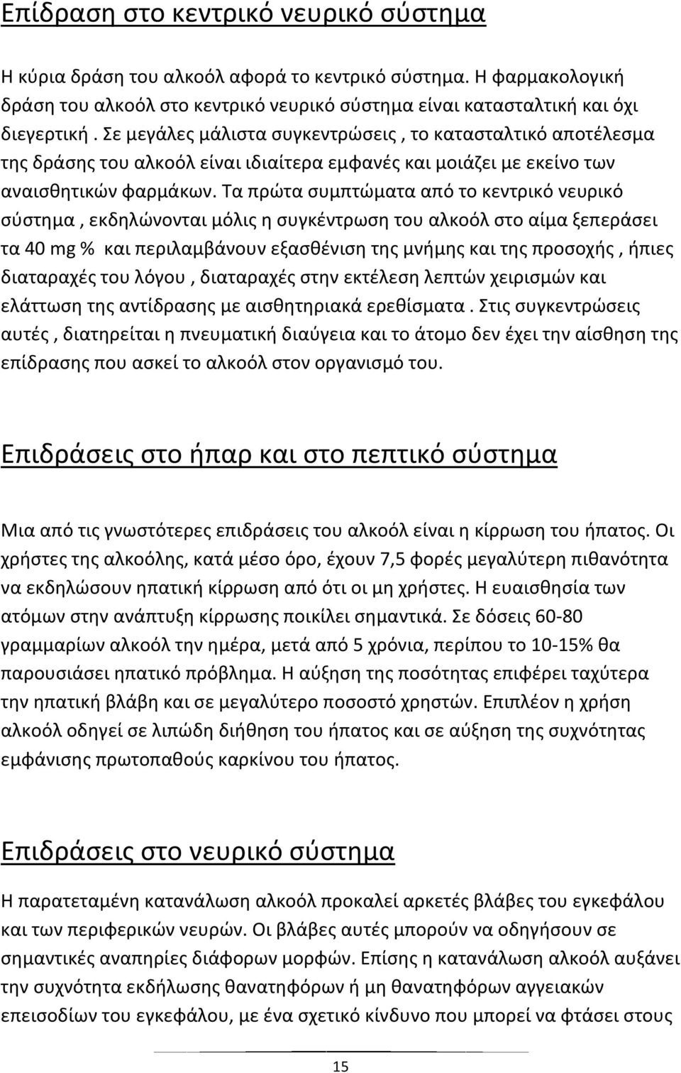 Τα πρώτα συμπτώματα από το κεντρικό νευρικό σύστημα, εκδηλώνονται μόλις η συγκέντρωση του αλκοόλ στο αίμα ξεπεράσει τα 40 mg % και περιλαμβάνουν εξασθένιση της μνήμης και της προσοχής, ήπιες