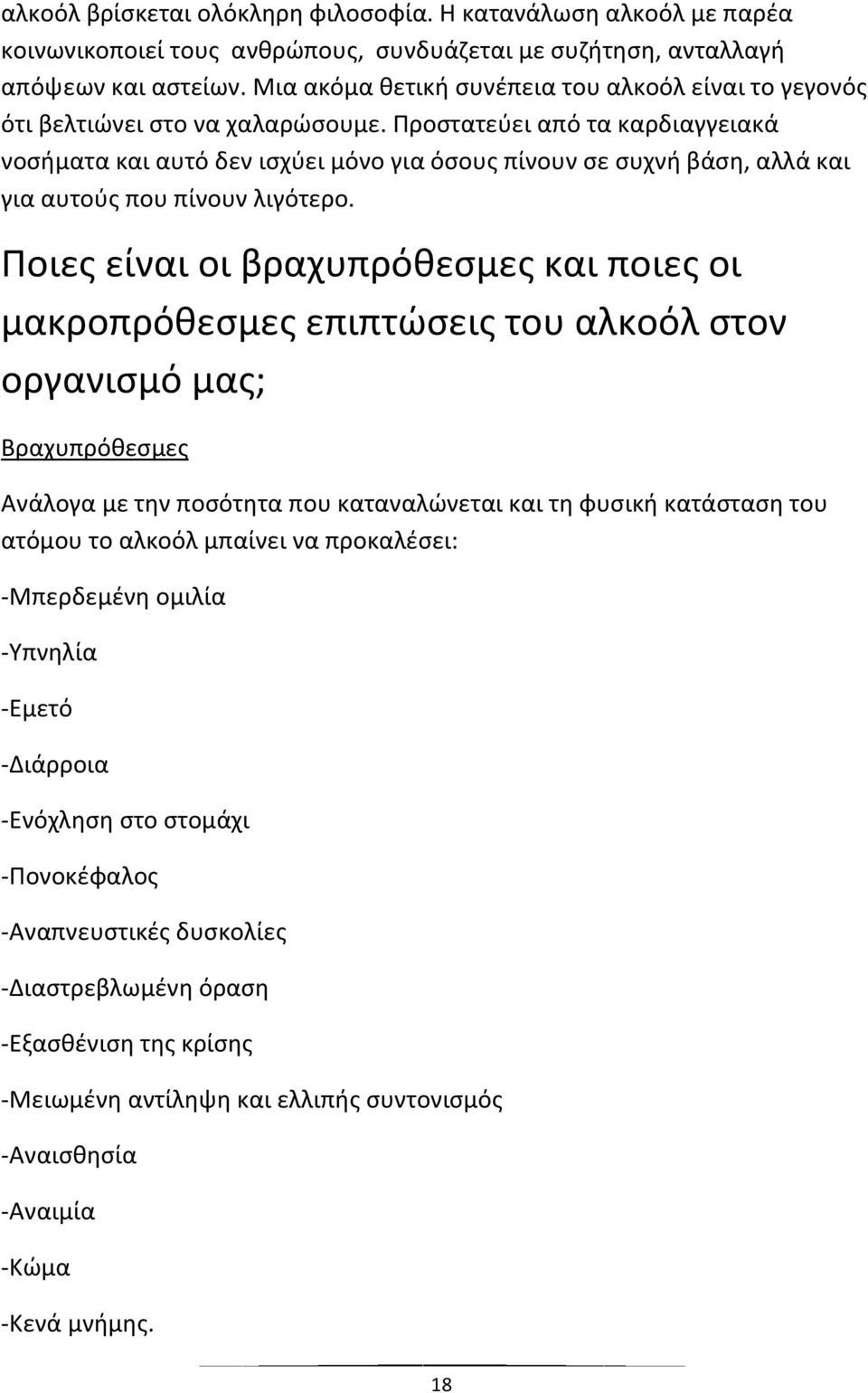 Προστατεύει από τα καρδιαγγειακά νοσήματα και αυτό δεν ισχύει μόνο για όσους πίνουν σε συχνή βάση, αλλά και για αυτούς που πίνουν λιγότερο.