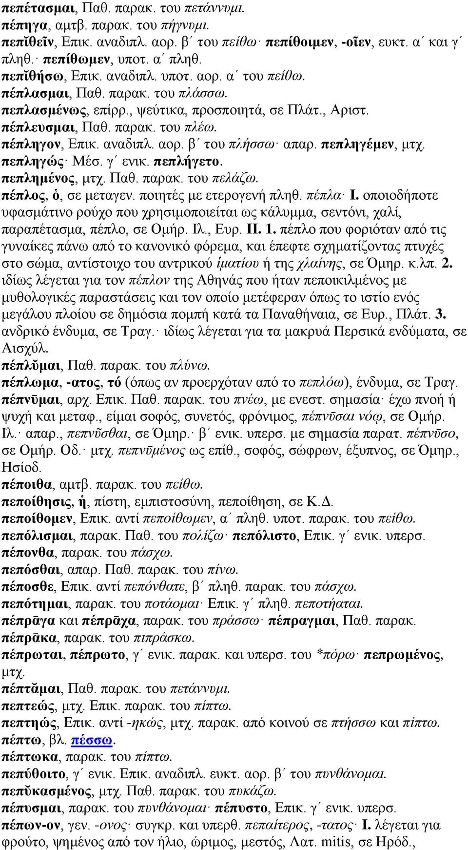 πεπληγέμεν, μτχ. πεπληγώς Μέσ. γʹ ενικ. πεπλήγετο. πεπλημένος, μτχ. Παθ. παρακ. του πελάζω. πέπλος, ὁ, σε μεταγεν. ποιητές με ετερογενή πληθ. πέπλα I.