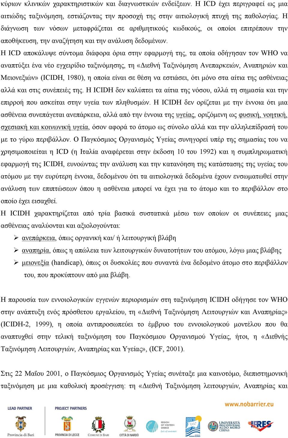 Η ICD αποκάλυψε σύντοµα διάφορα όρια στην εφαρµογή της, τα οποία οδήγησαν τον WHO να αναπτύξει ένα νέο εγχειρίδιο ταξινόµησης, τη «Διεθνή Ταξινόµηση Ανεπαρκειών, Αναπηριών και Μειονεξιών» (ICIDH,