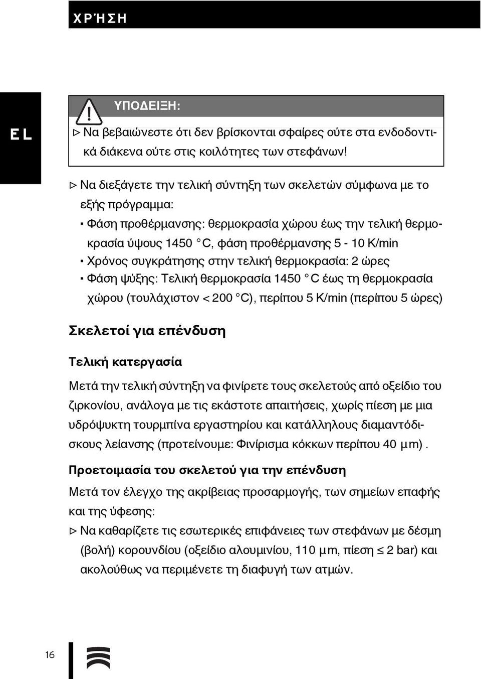 συγκράτησης στην τελική θερμοκρασία: 2 ώρες Φάση ψύξης: Τελική θερμοκρασία 1450 C έως τη θερμοκρασία χώρου (τουλάχιστον <200 C), περίπου 5 K/min (περίπου 5 ώρες) Σκελετοί για επένδυση Τελική